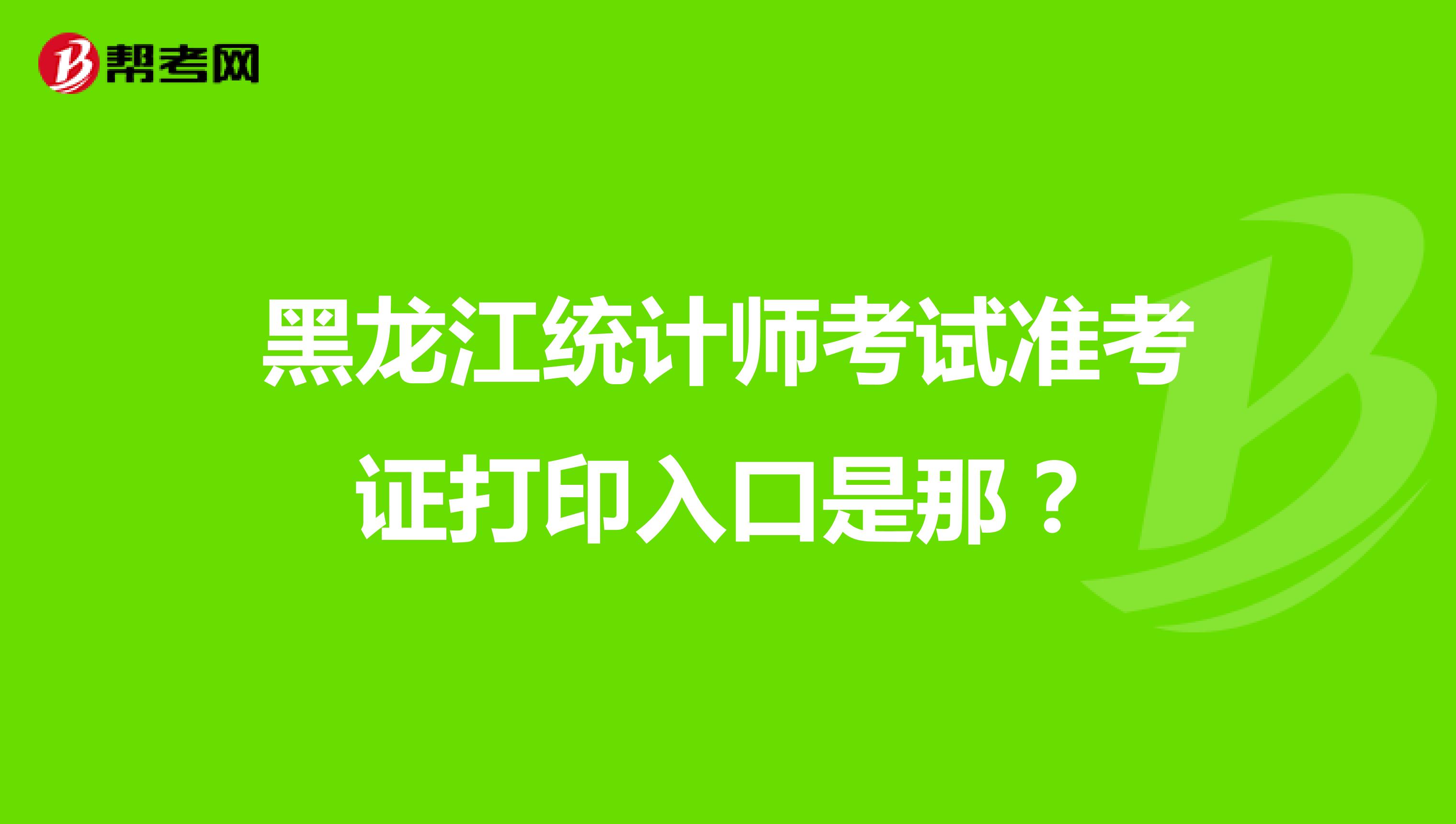 黑龙江统计师考试准考证打印入口是那?