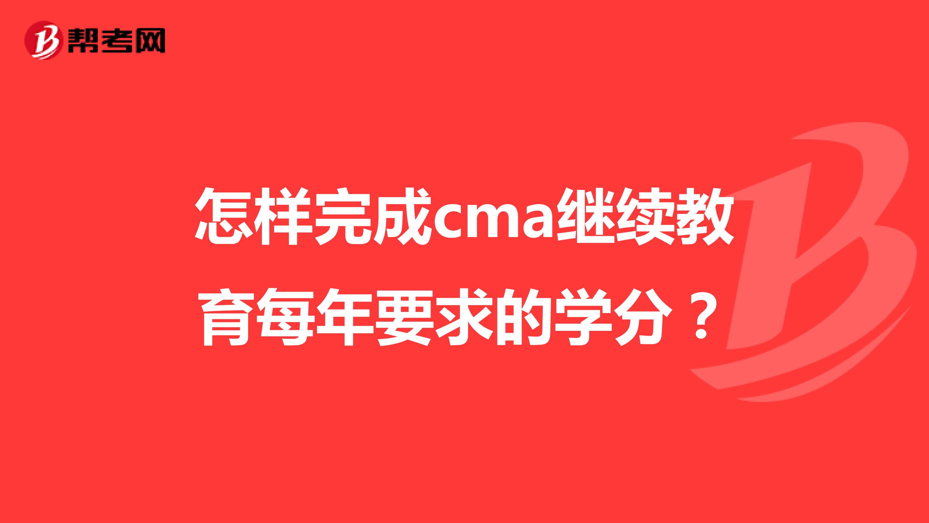 怎样完成cma继续教育每年要求的学分？