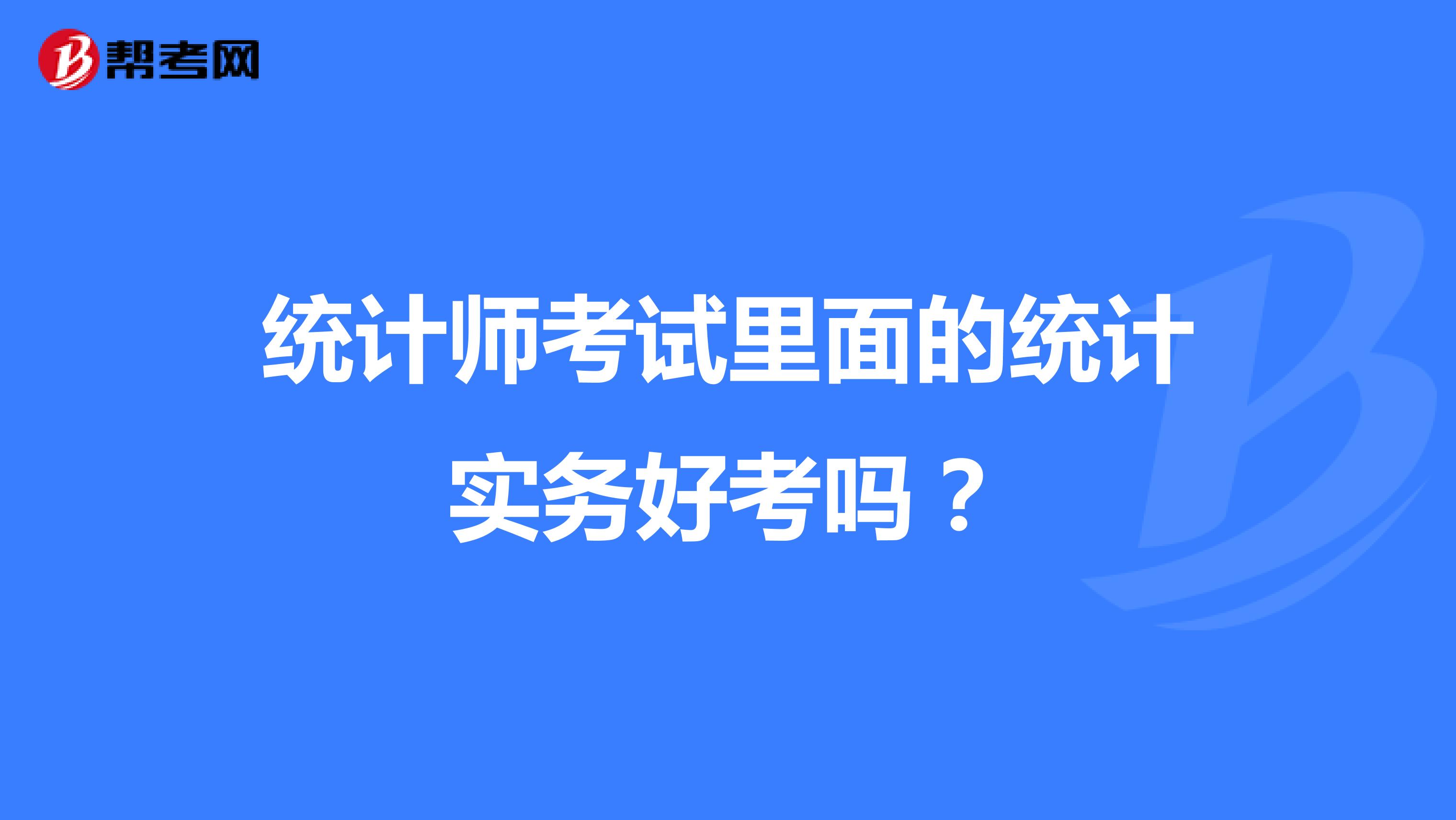 统计师考试里面的统计实务好考吗?