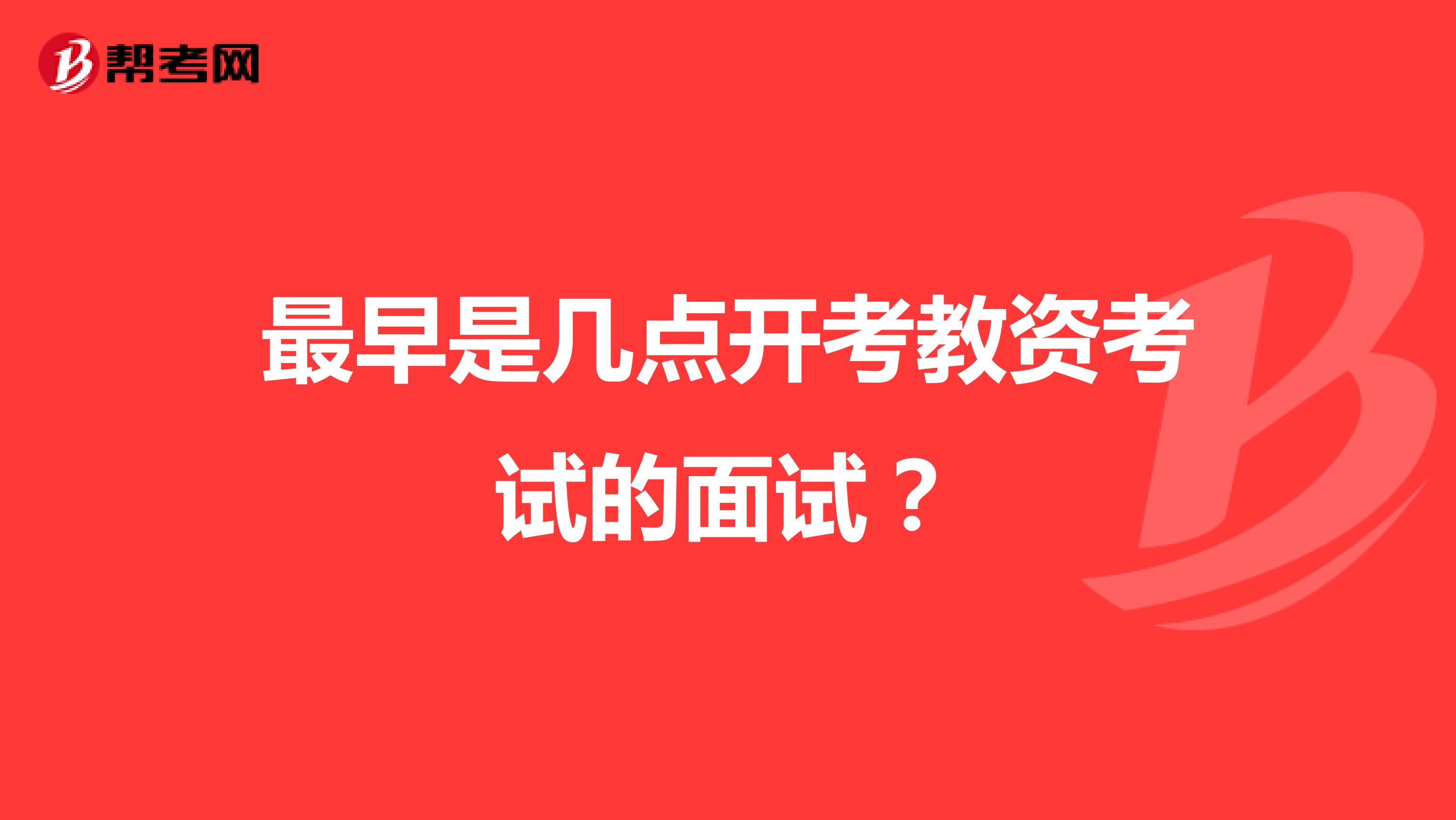 最早是几点开考教资考试的面试？