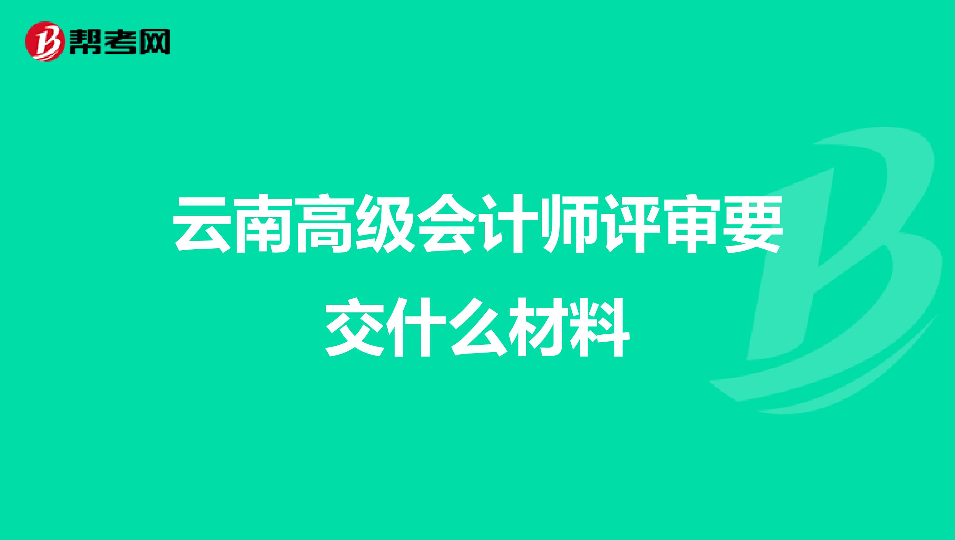 云南高级会计师评审要交什么材料