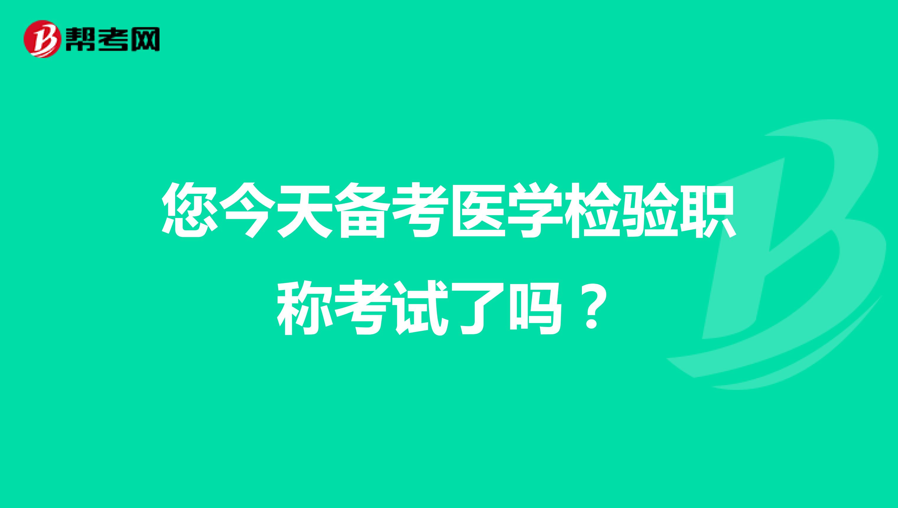 您今天备考医学检验职称考试了吗？