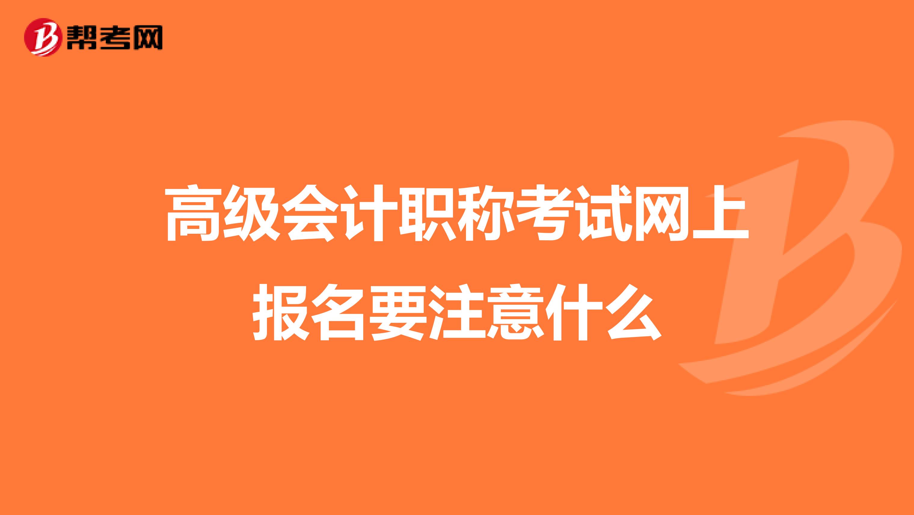 高级会计职称考试网上报名要注意什么