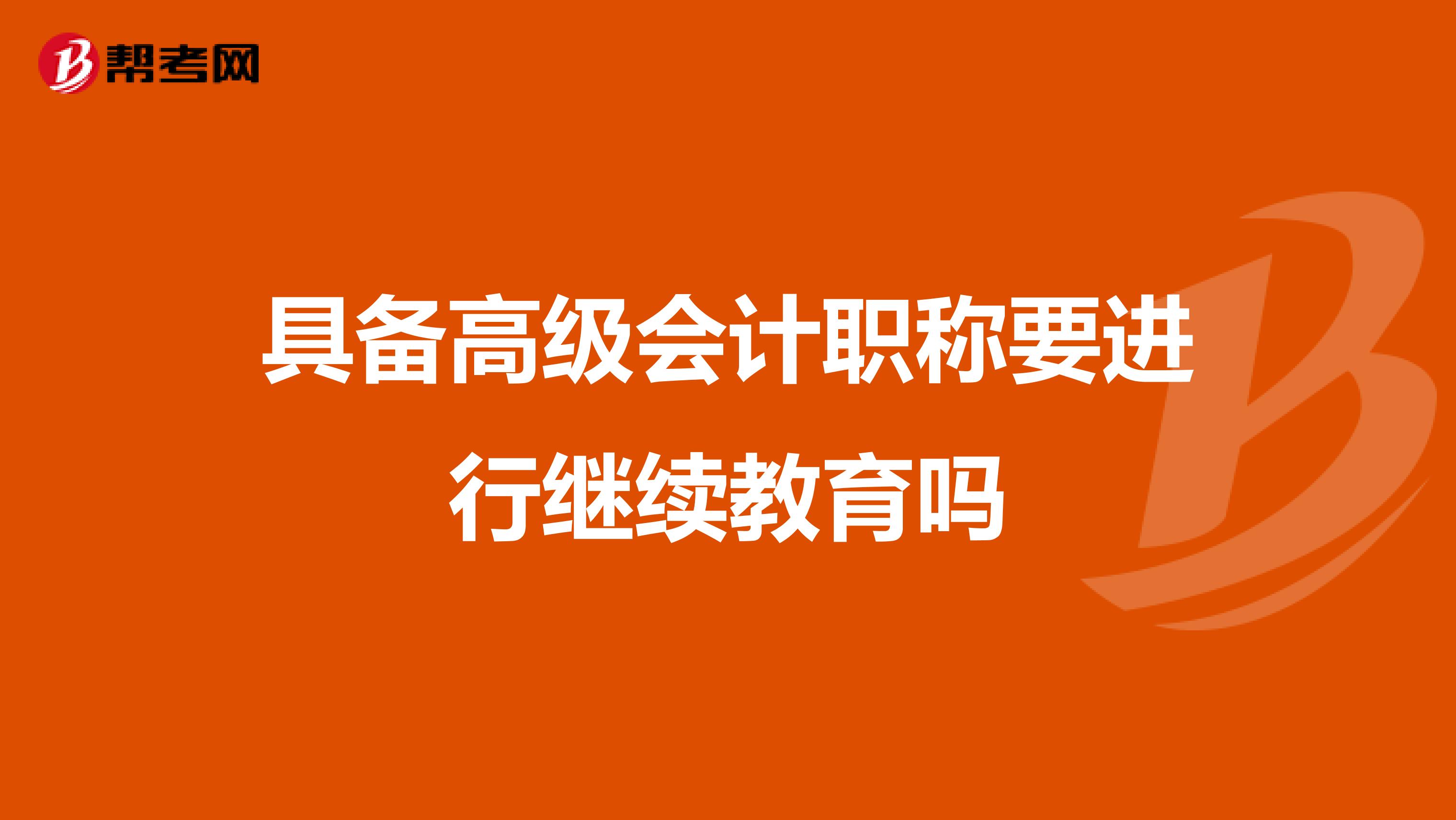 具备高级会计职称要进行继续教育吗