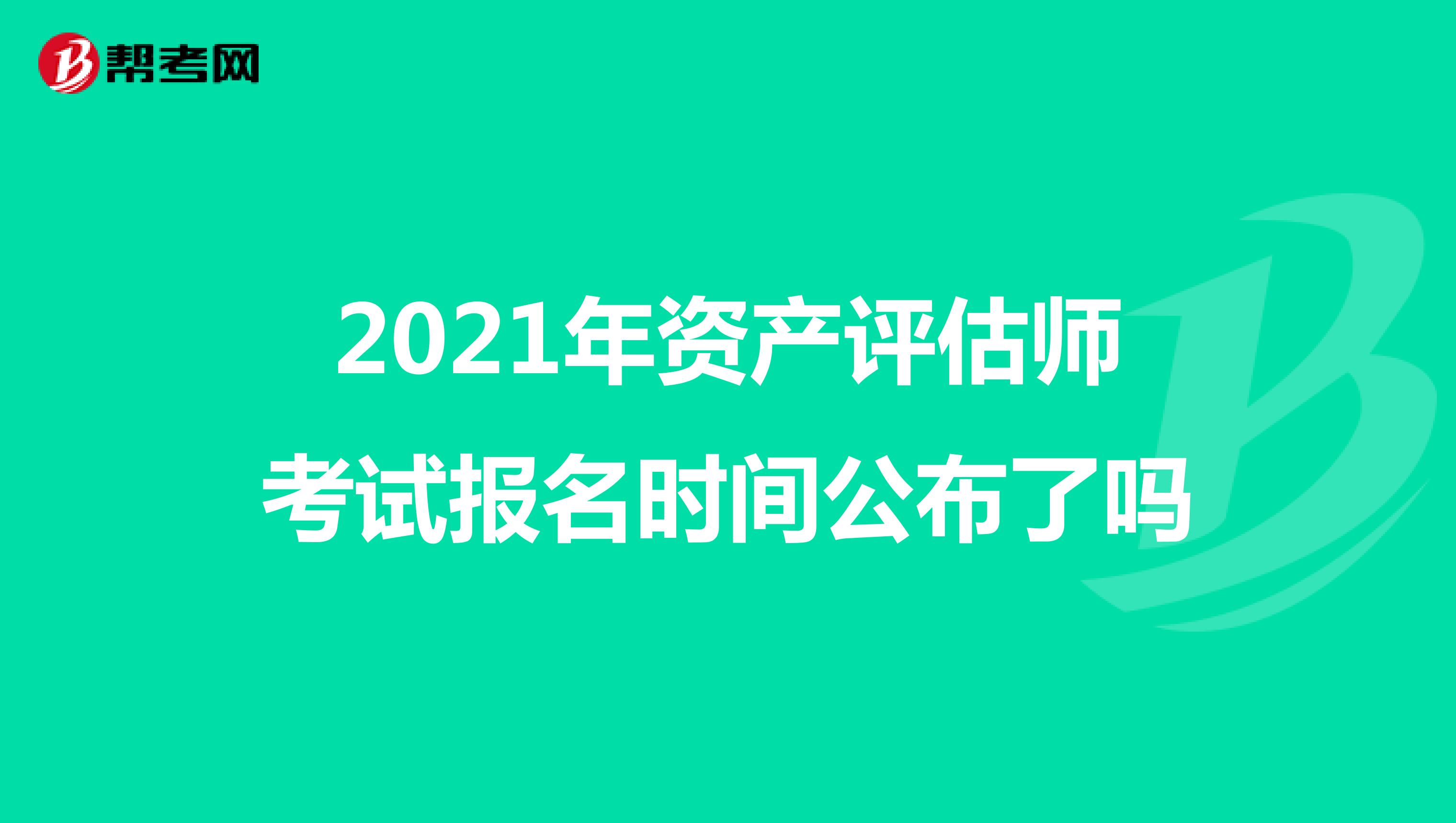 2021年资产评估师考试报名时间公布了吗