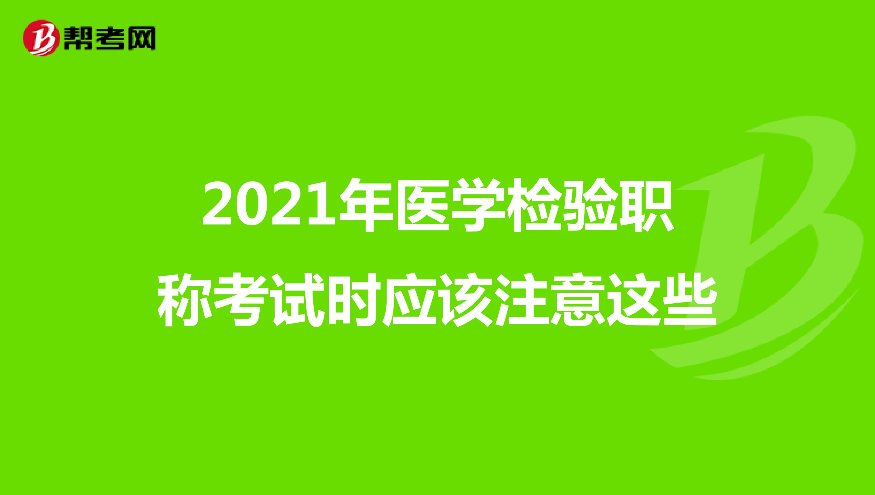 2021年医学检验职称考试时应该注意这些