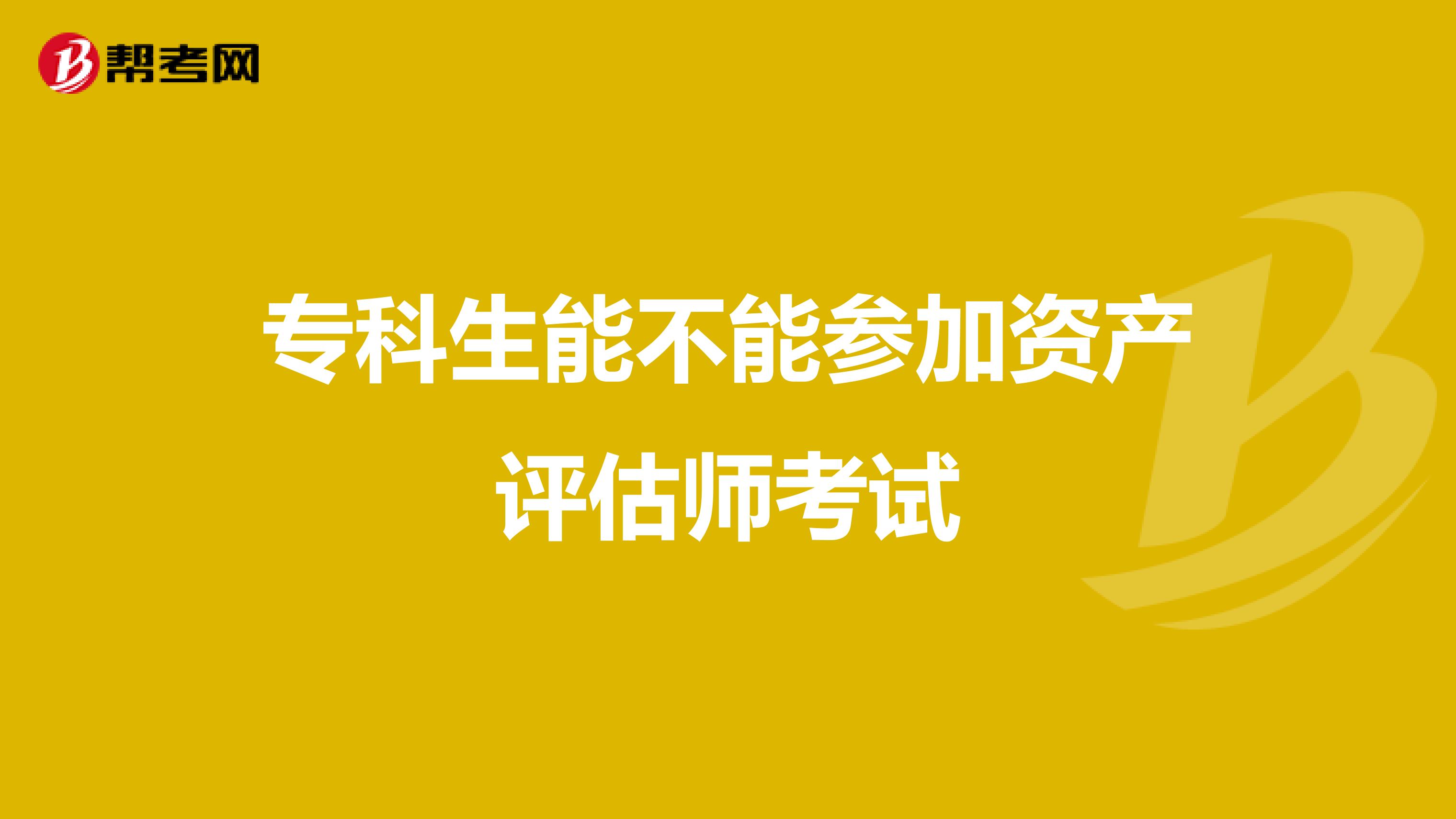 专科生能不能参加资产评估师考试