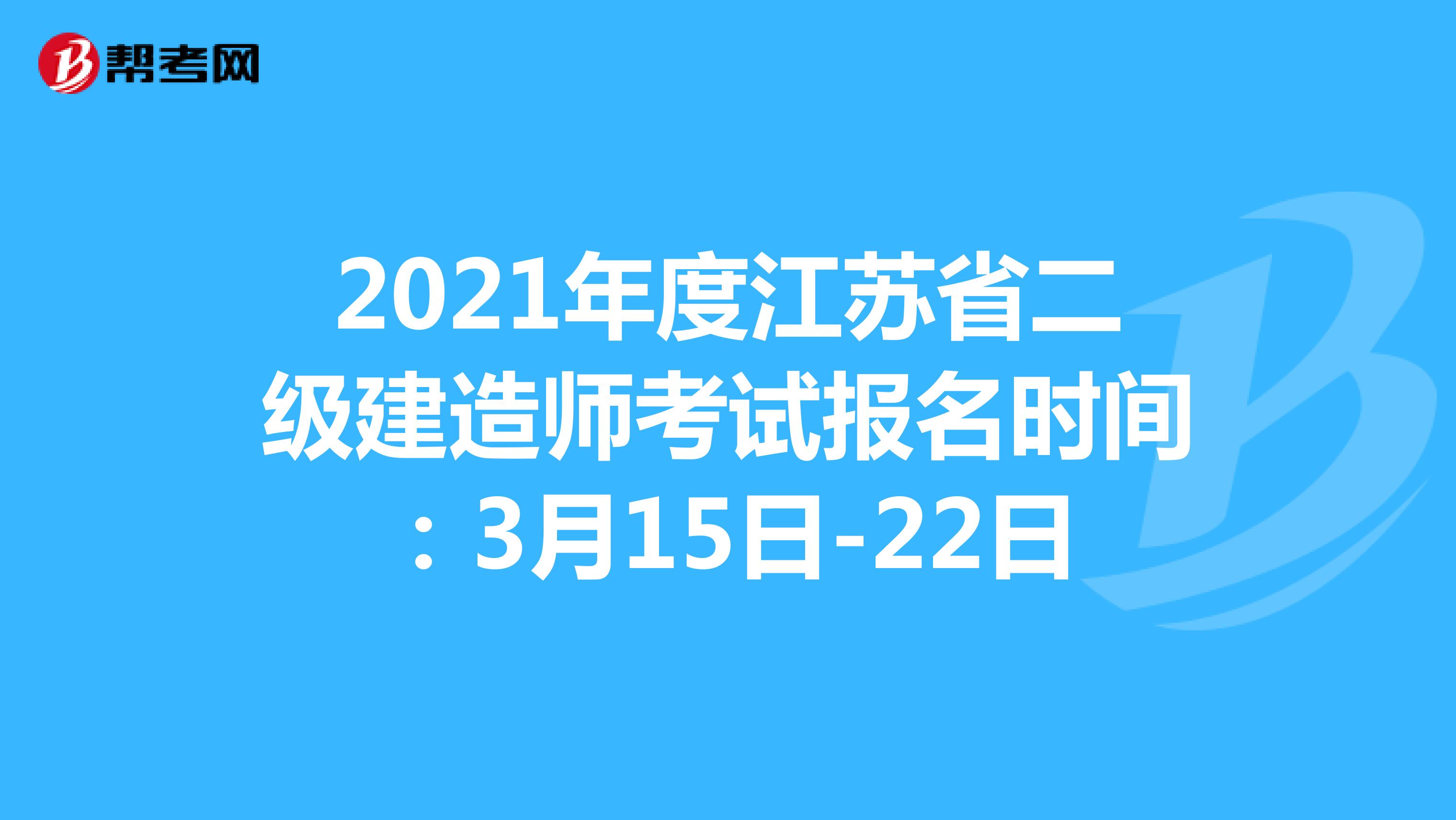 2021年度江苏省二级建造师考试报名时间：3月15日-22日