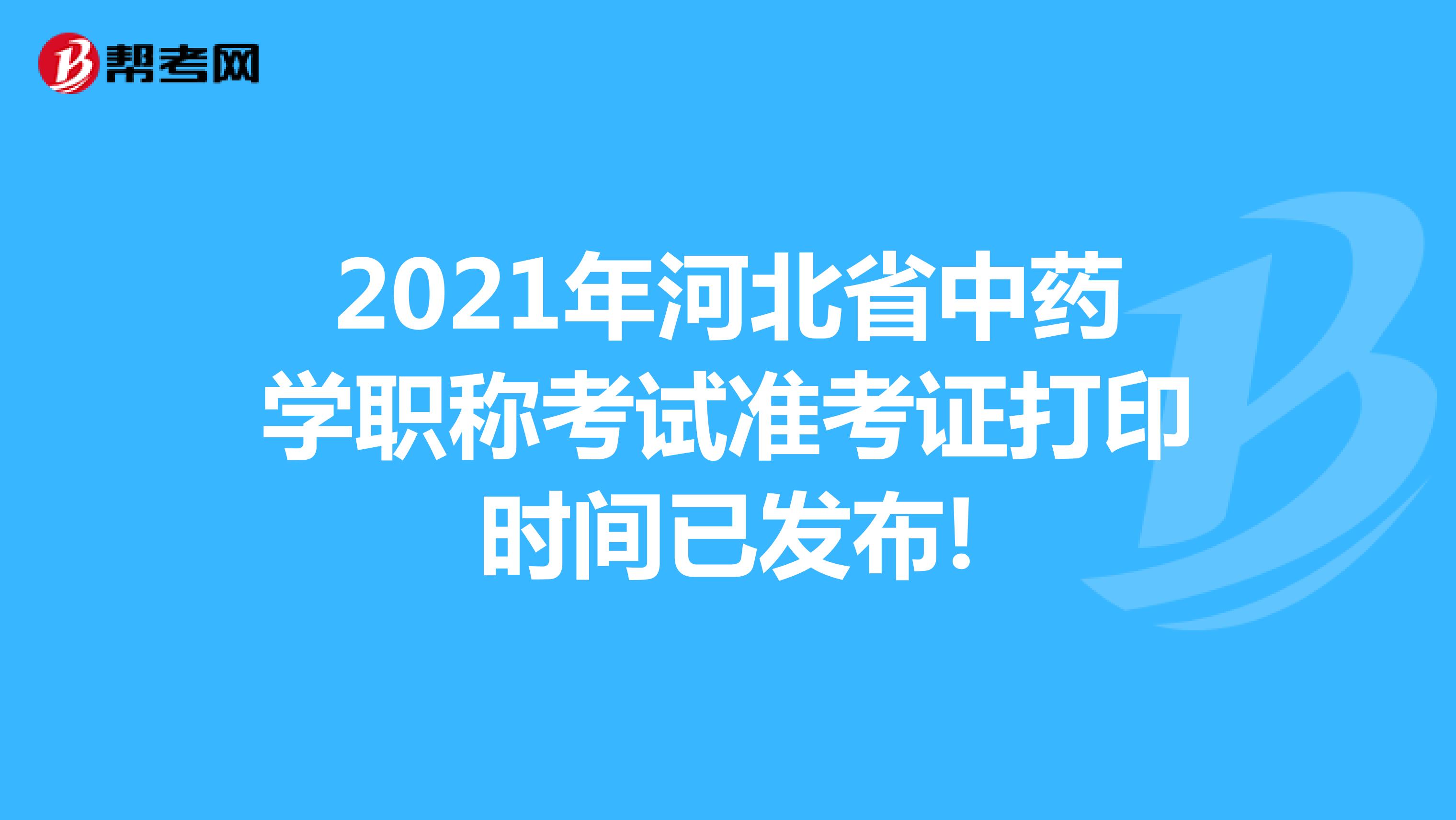 2021年河北省中药学职称考试准考证打印时间已发布!