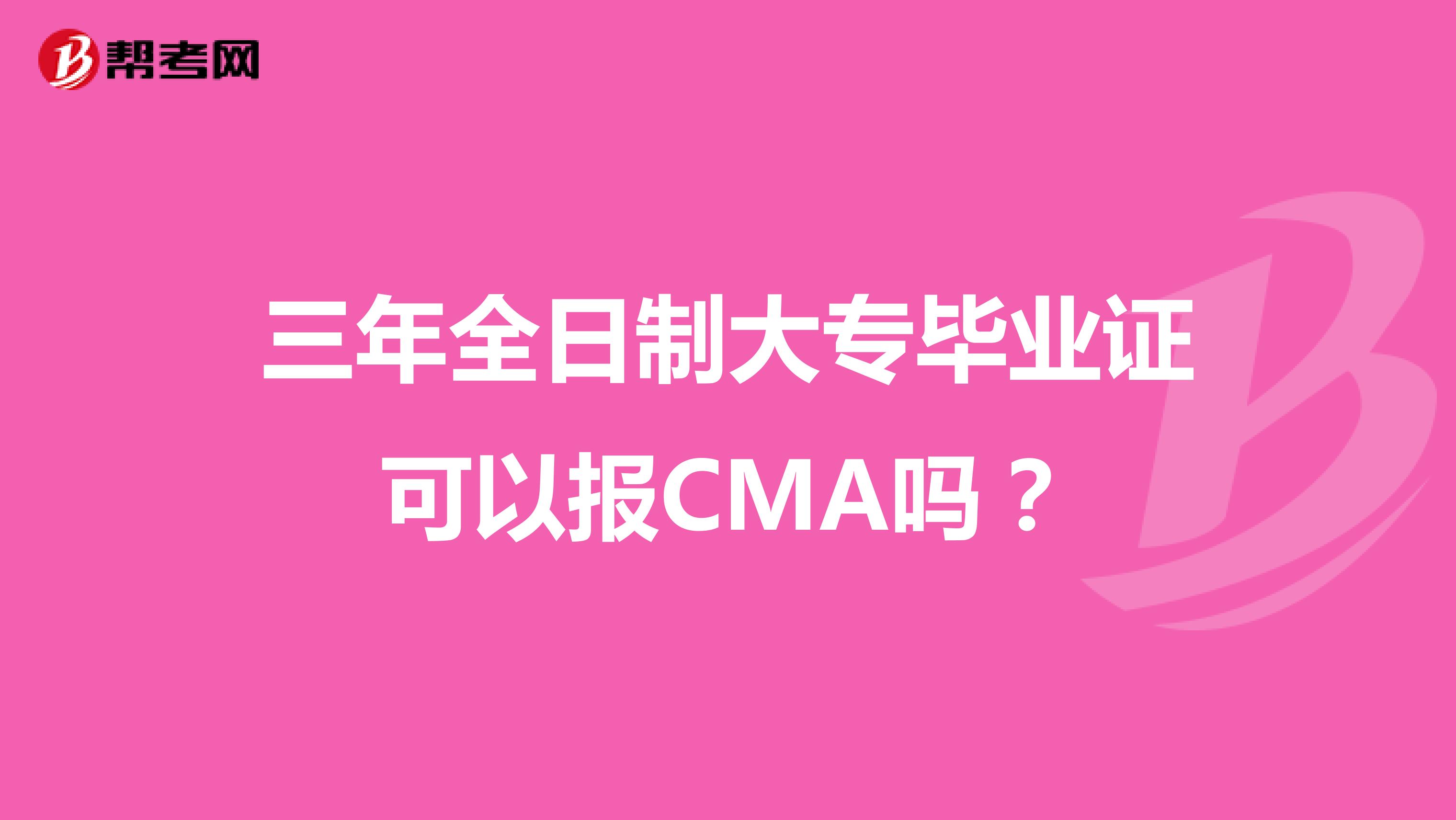 三年全日制大专毕业证可以报CMA吗？