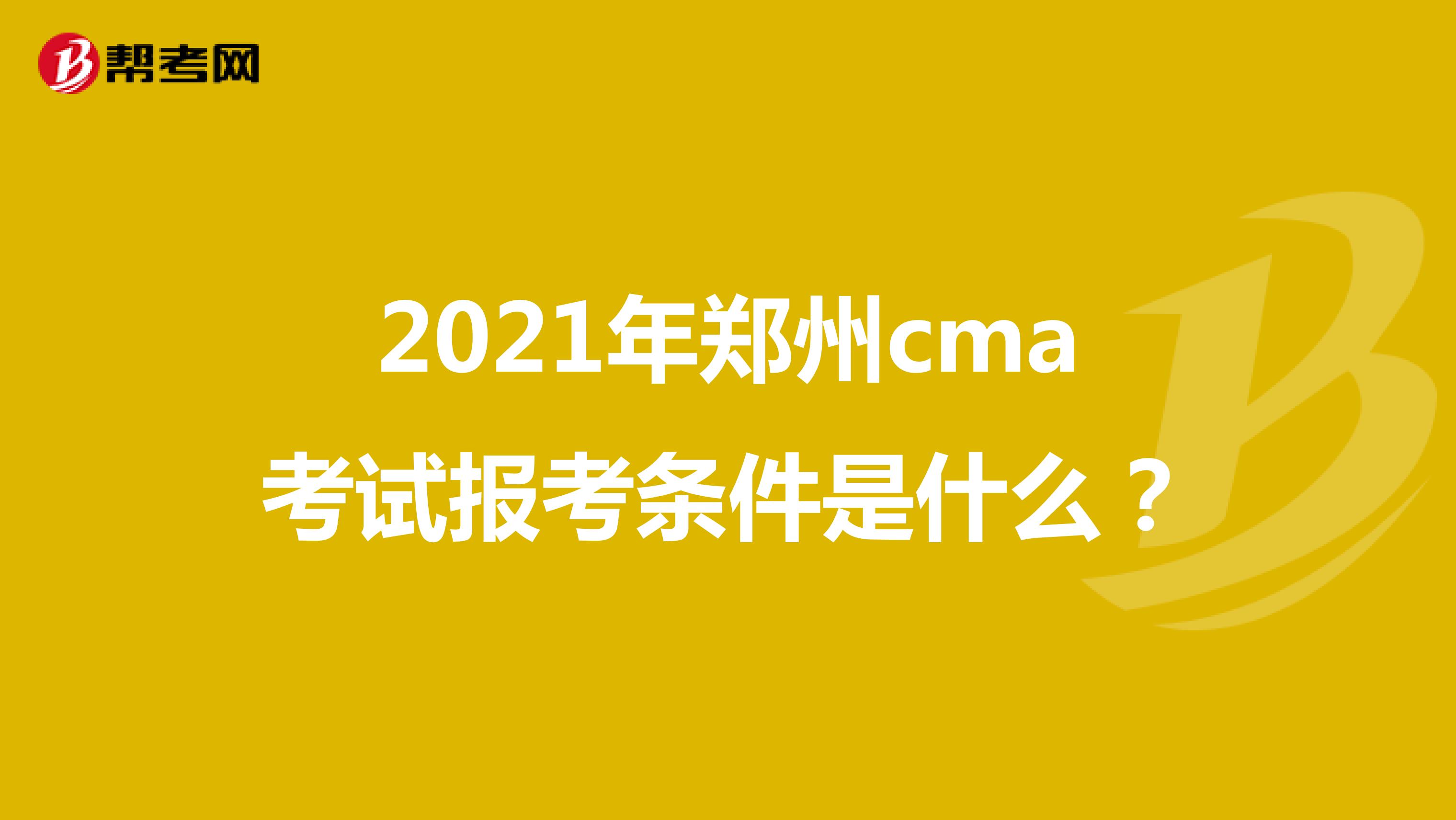 2021年郑州cma考试报考条件是什么？