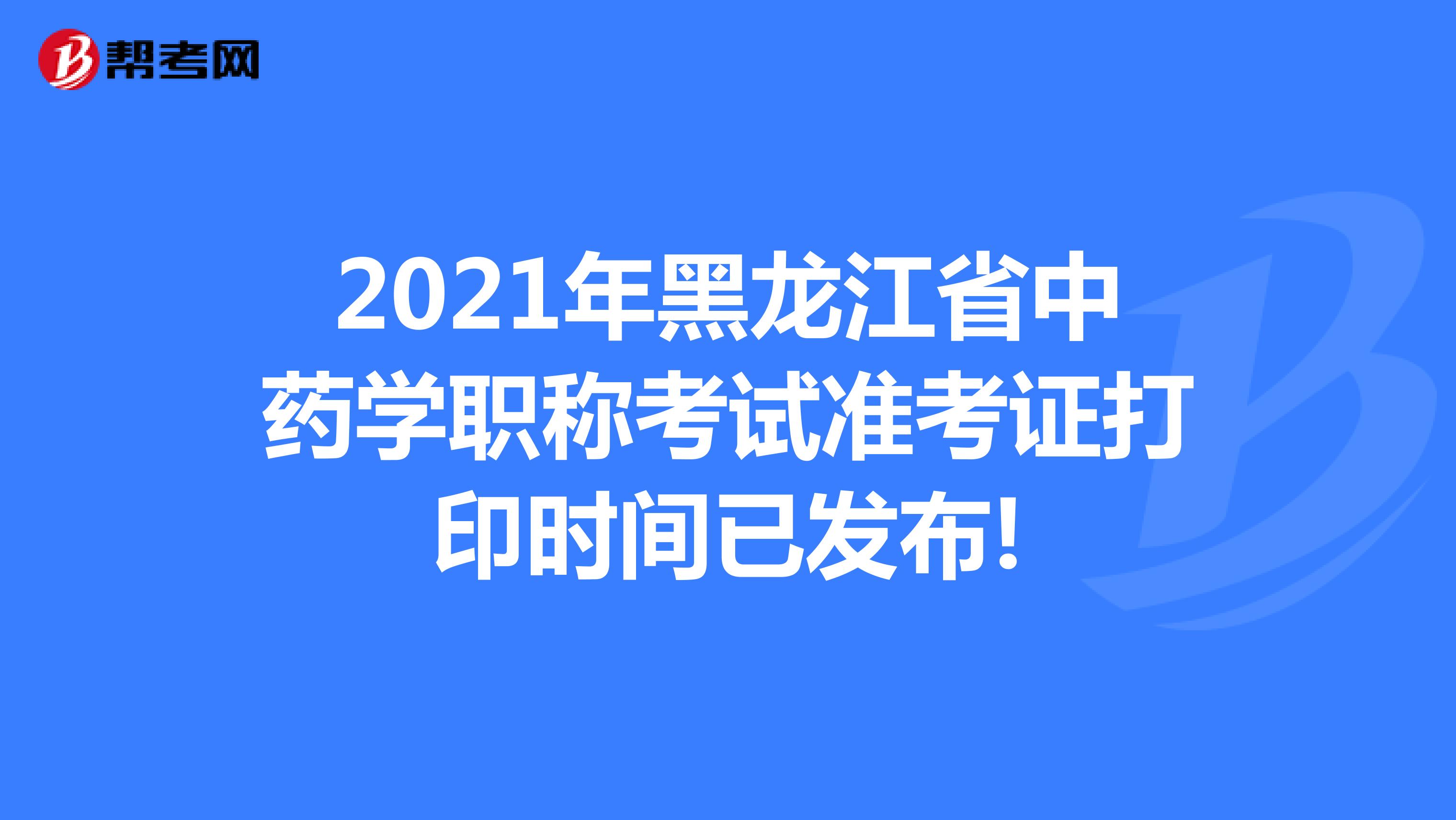 2021年黑龙江省中药学职称考试准考证打印时间已发布!