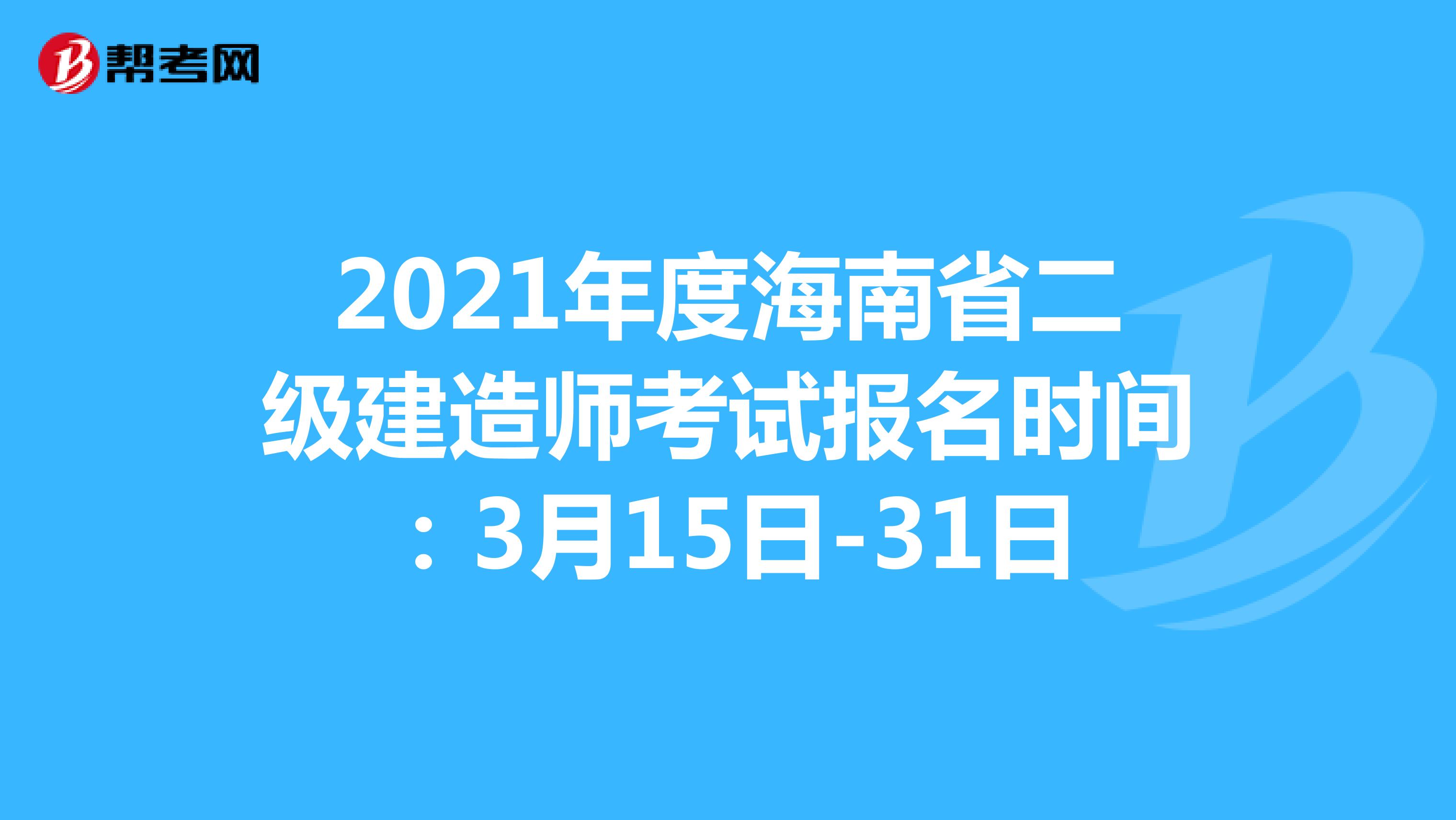 2021年度海南省二级建造师考试报名时间：3月15日-31日