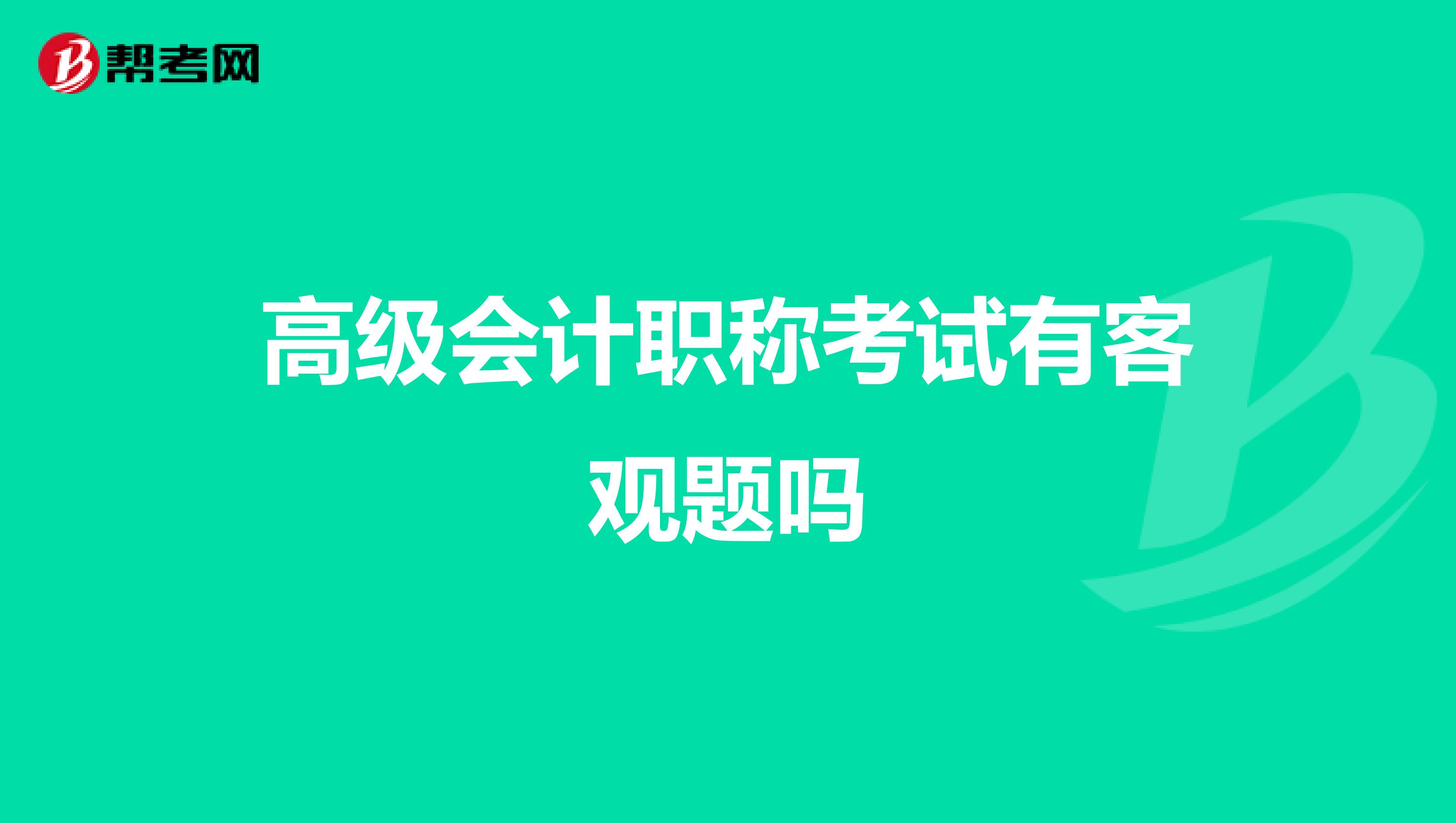 高级会计职称考试有客观题吗