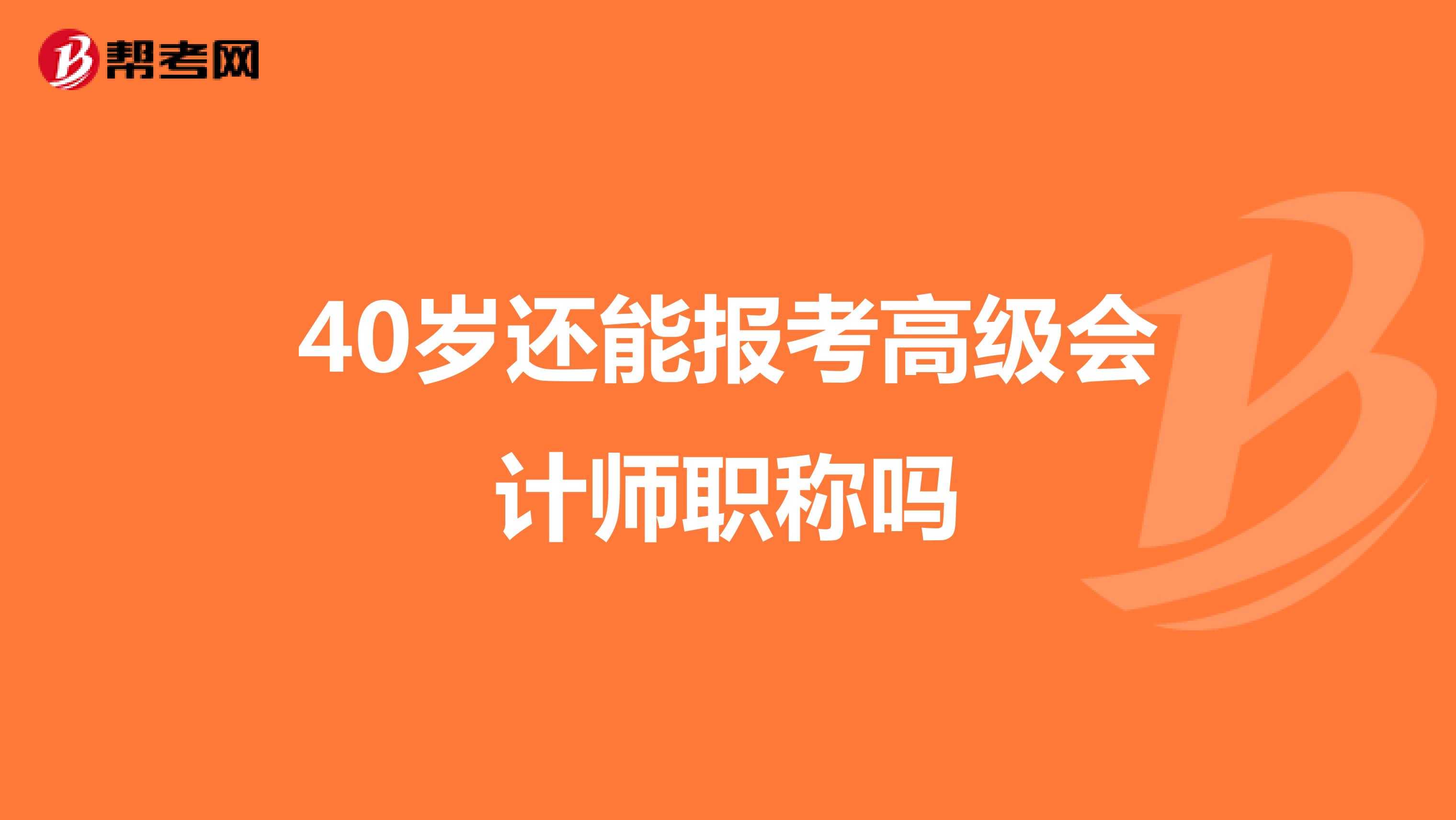 40岁还能报考高级会计师职称吗