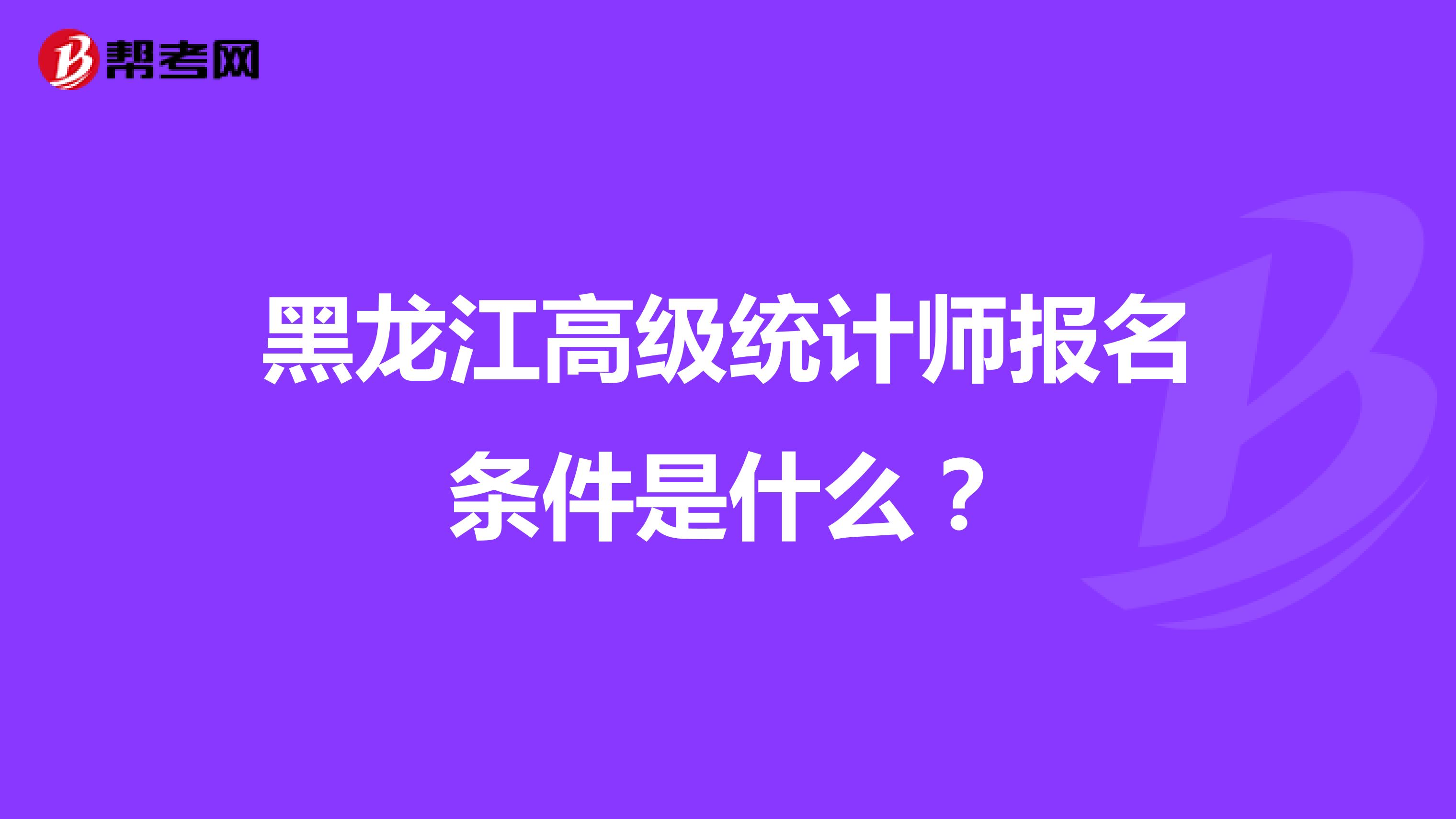 黑龙江高级统计师报名条件是什么？