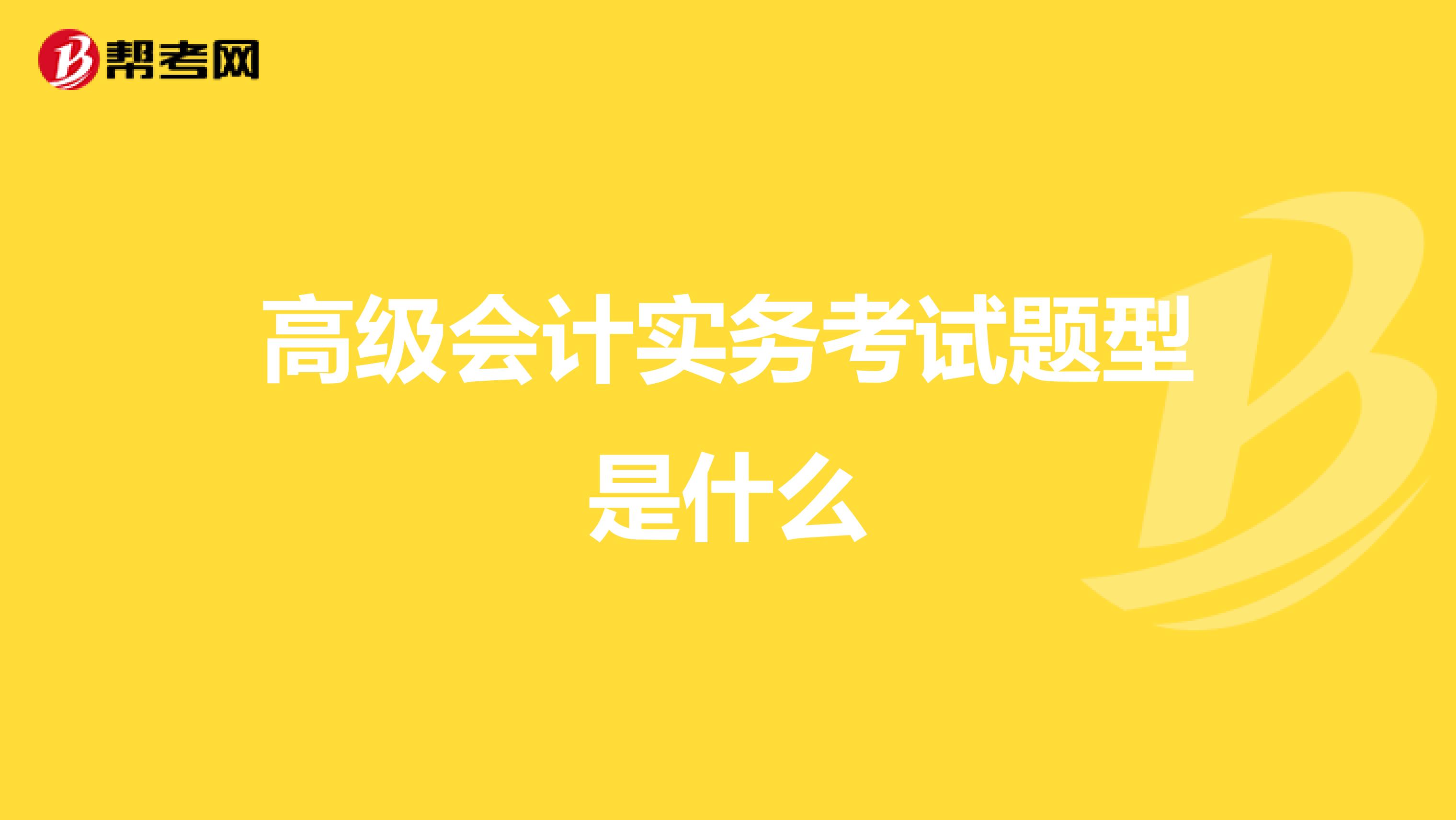 高级会计实务考试题型是什么