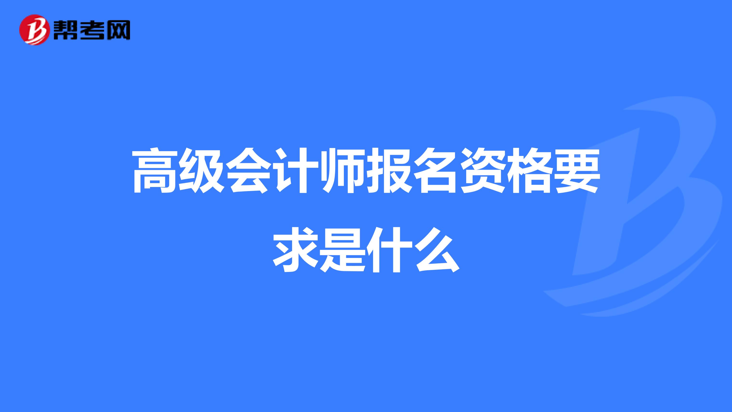 高级会计师报名资格要求是什么