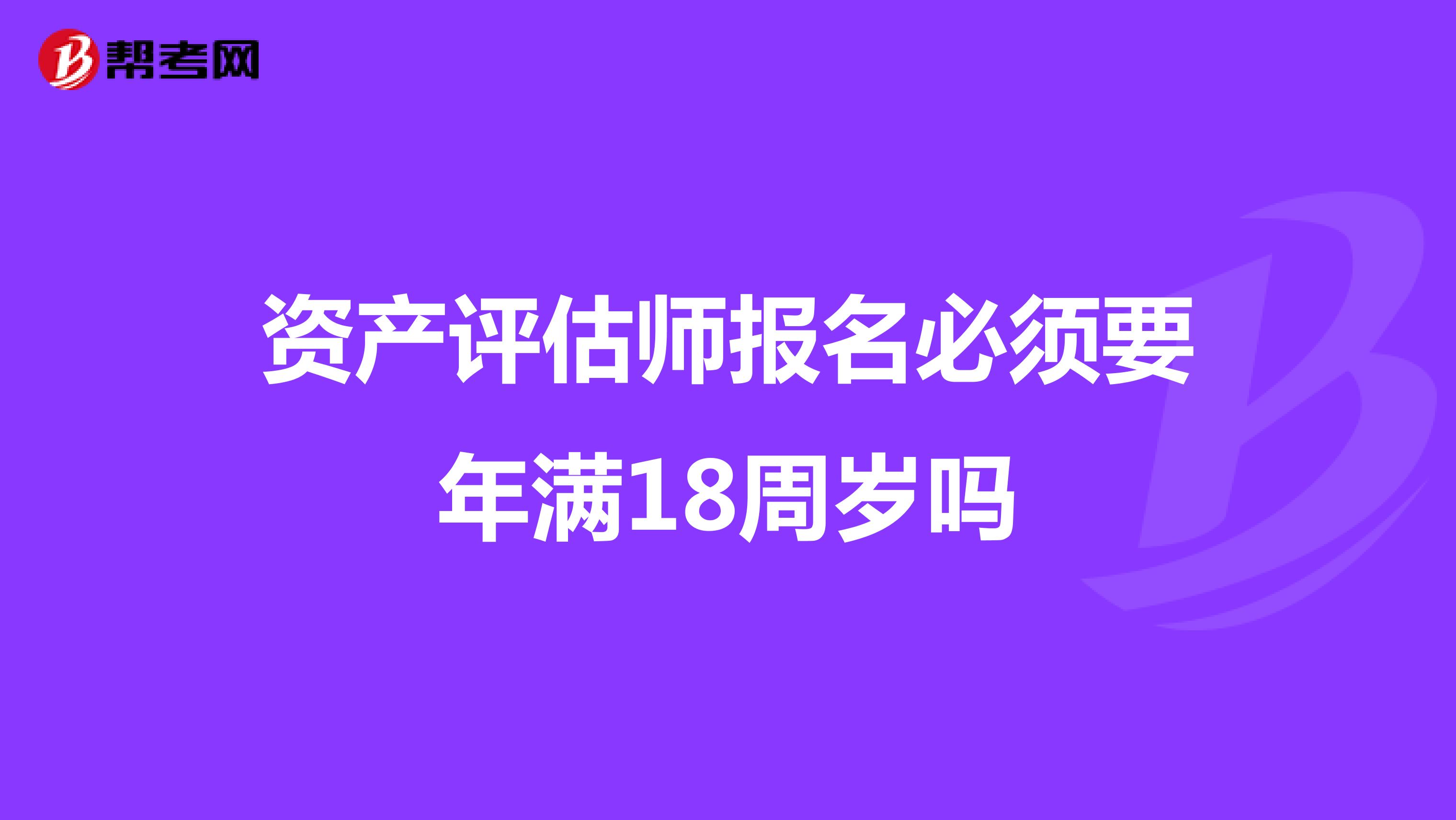 资产评估师报名必须要年满18周岁吗