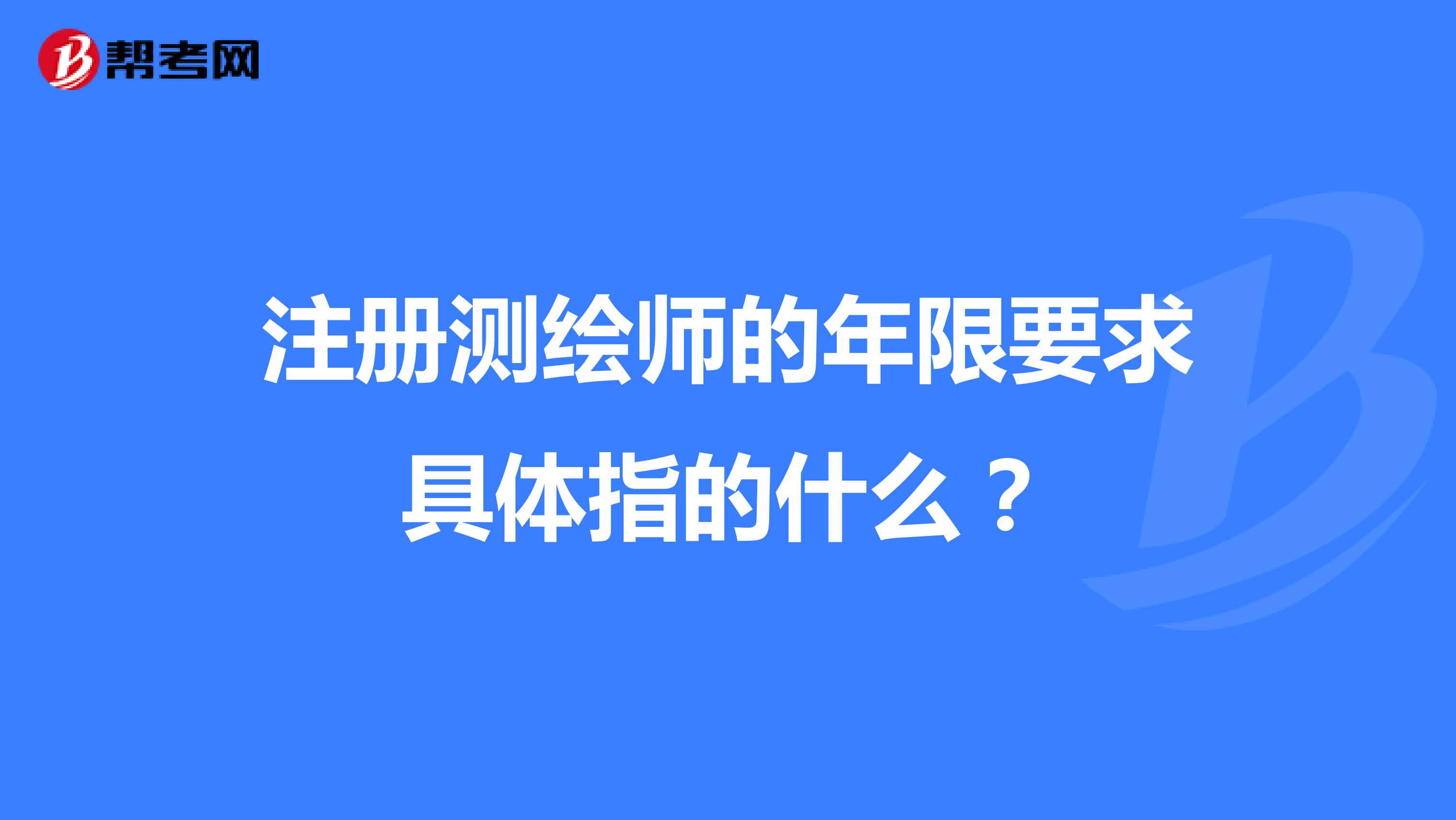 注冊測繪師的年限要求具體指的什么？