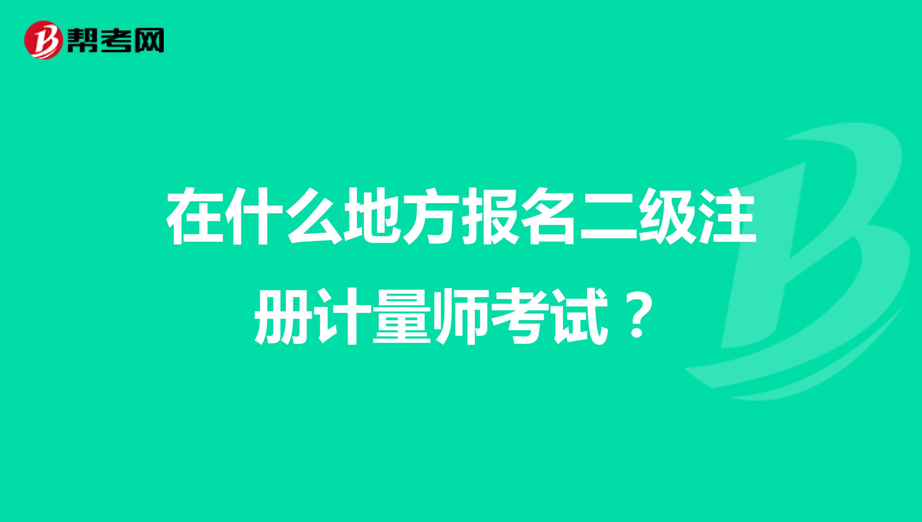 在什么地方報名二級注冊計量師考試？