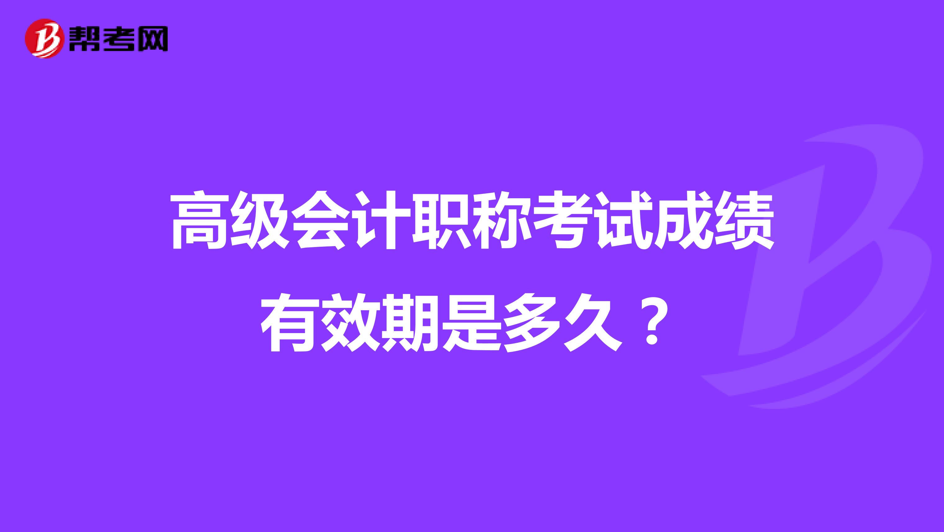 高級會計職稱考試成績有效期是多久？