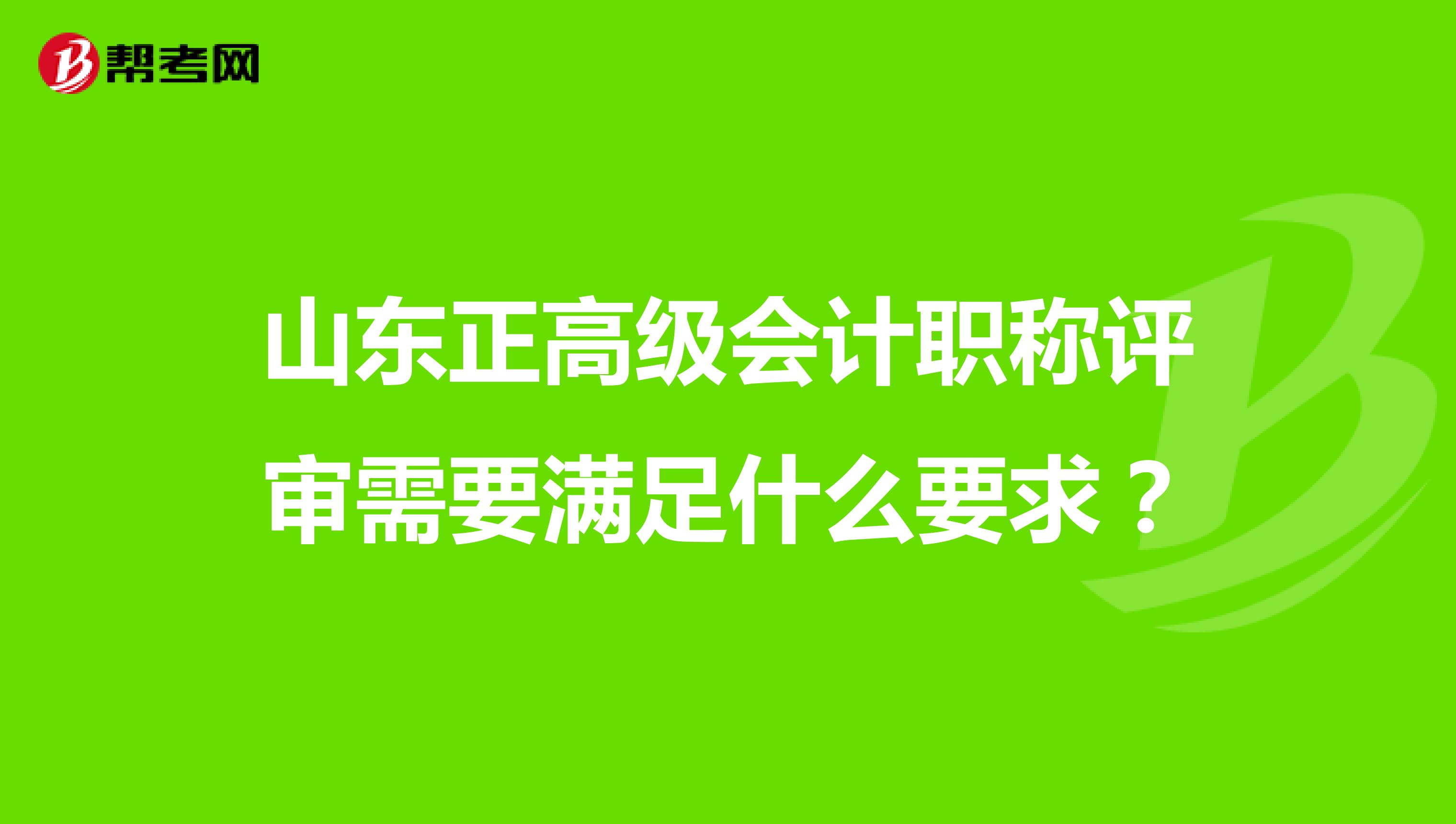 山东正高级会计职称评审需要满足什么要求？