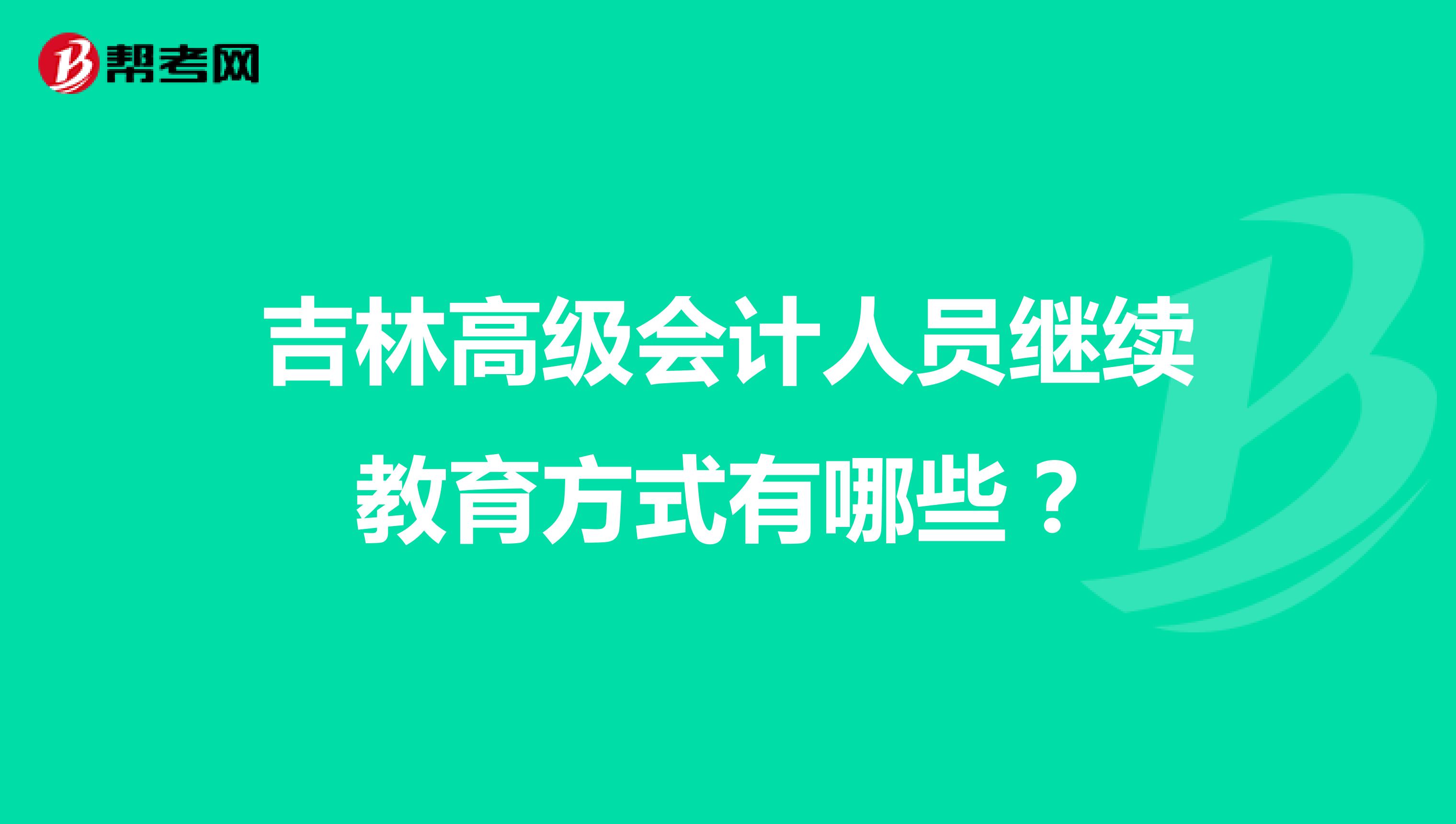 吉林高级会计人员继续教育方式有哪些?