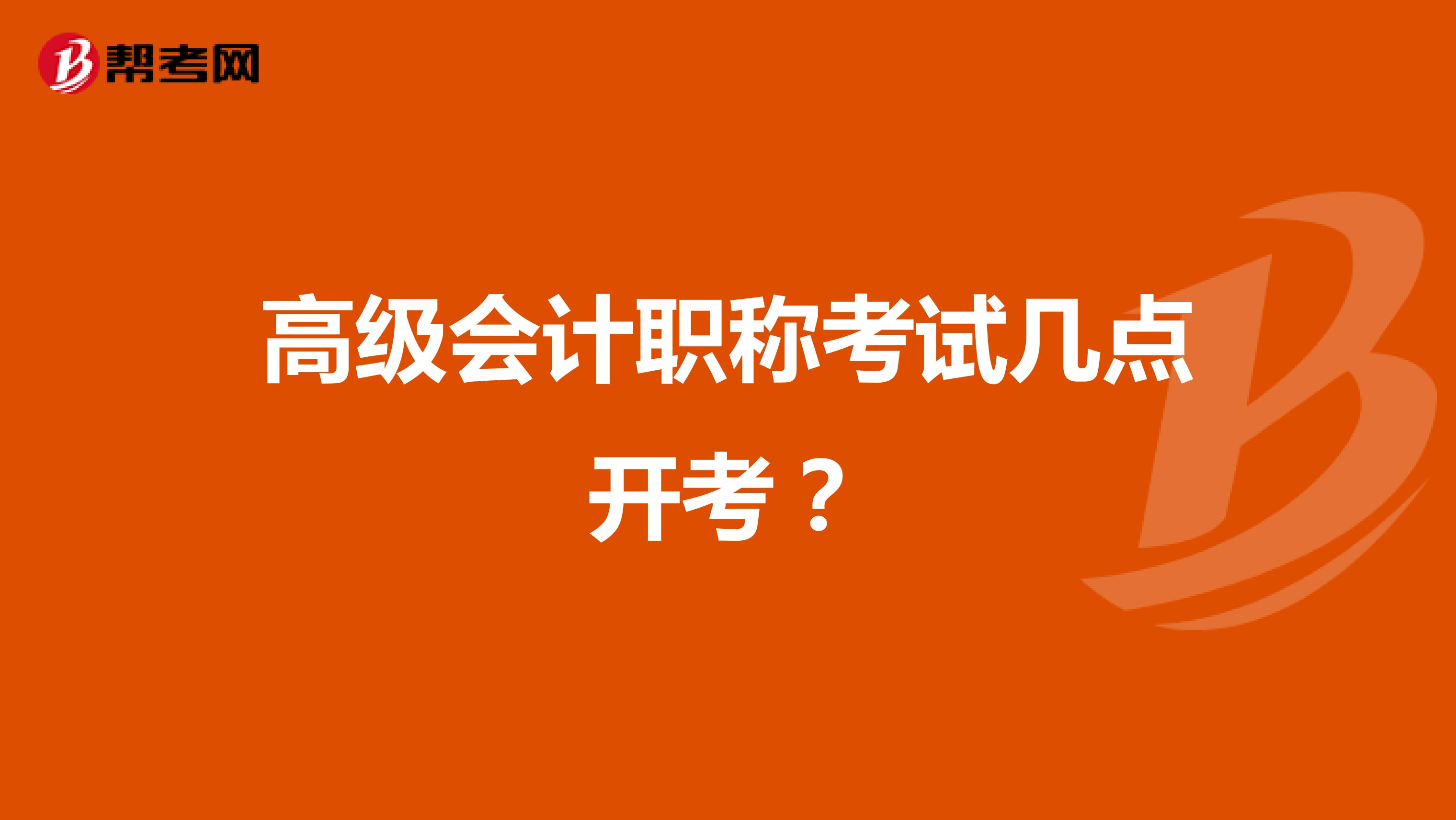 高级会计职称考试几点开考?