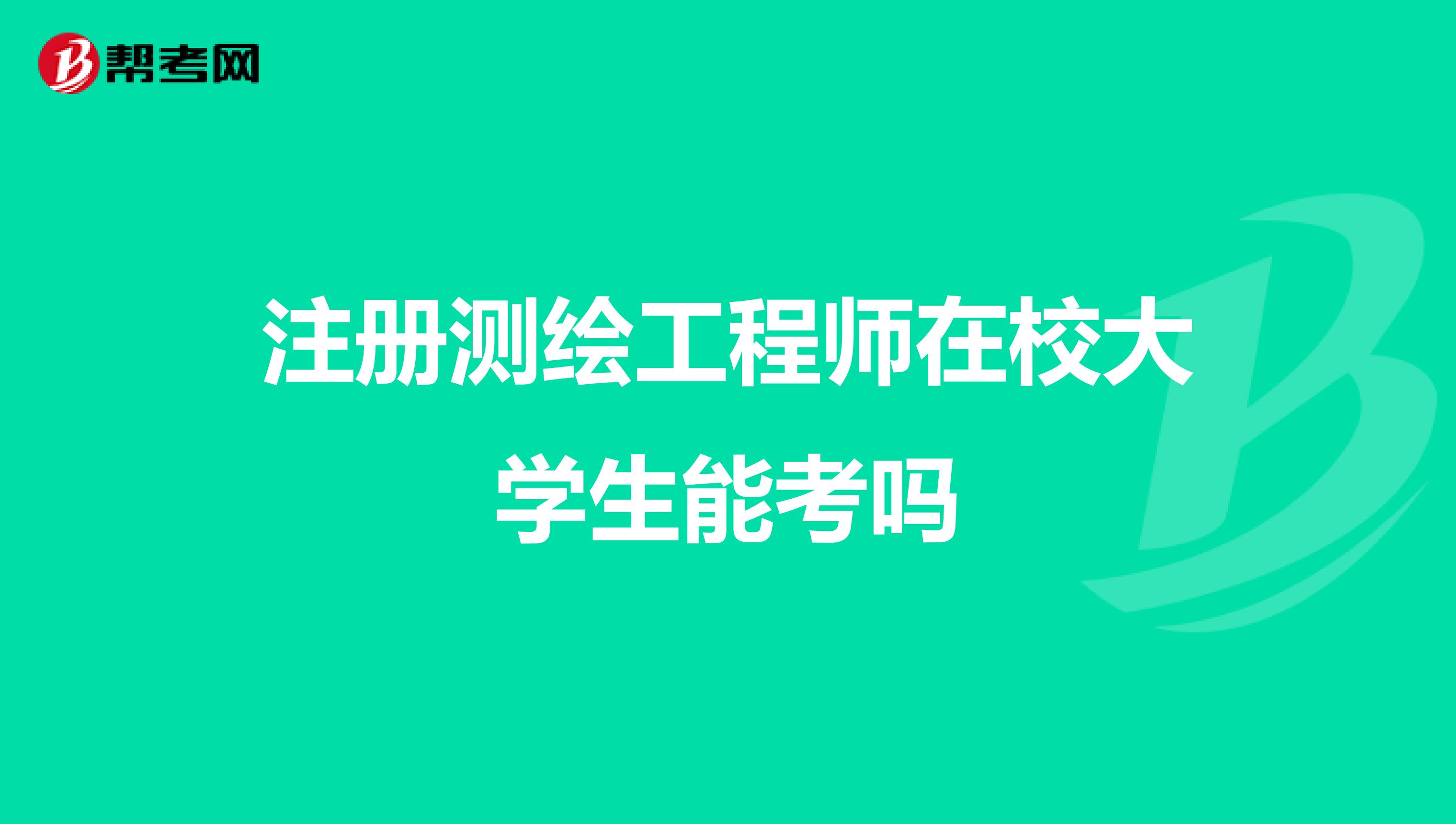 注冊測繪工程師在校大學(xué)生能考嗎