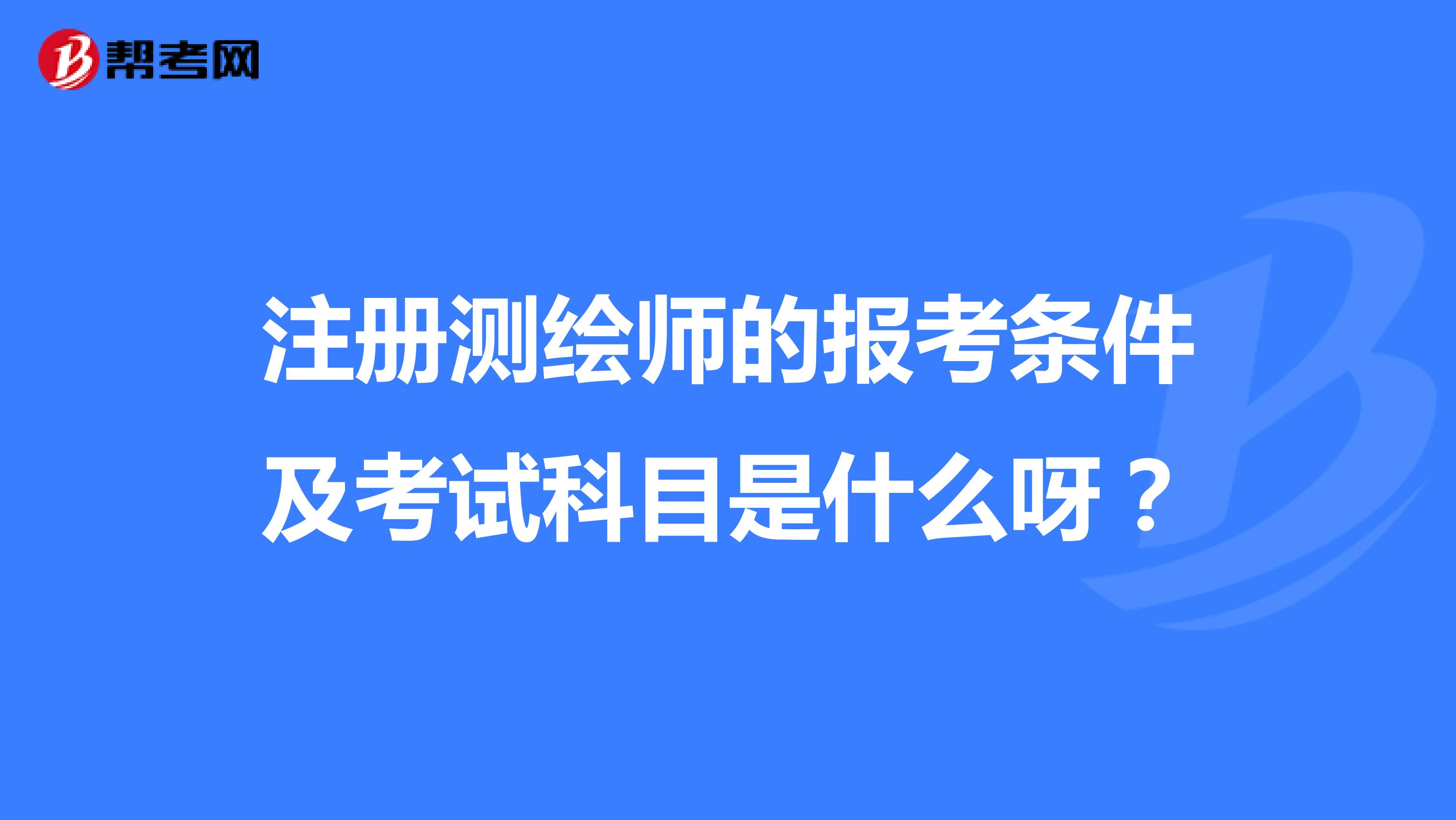 注冊測繪師的報(bào)考條件及考試科目是什么呀？