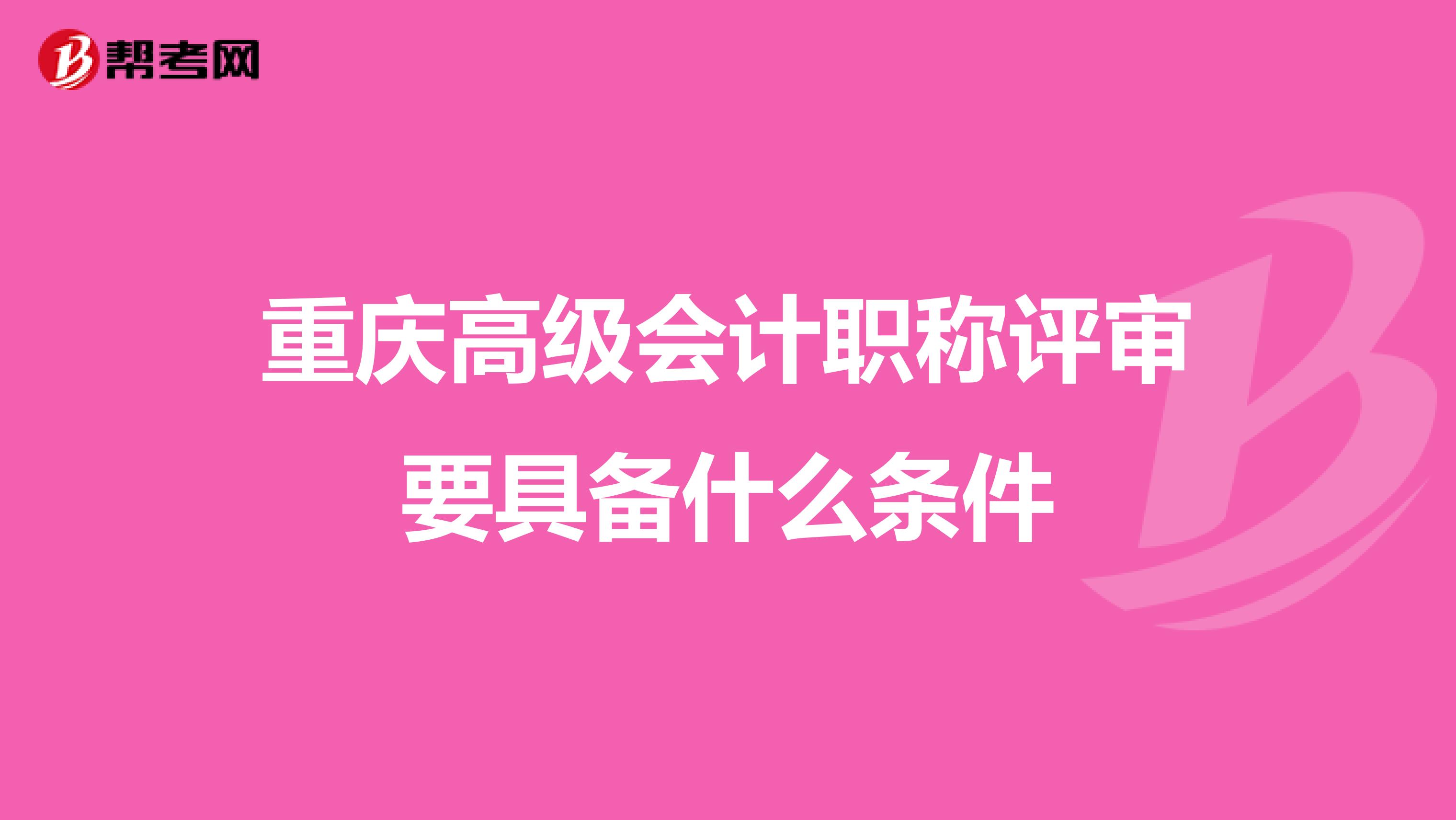 重庆高级会计职称评审要具备什么条件