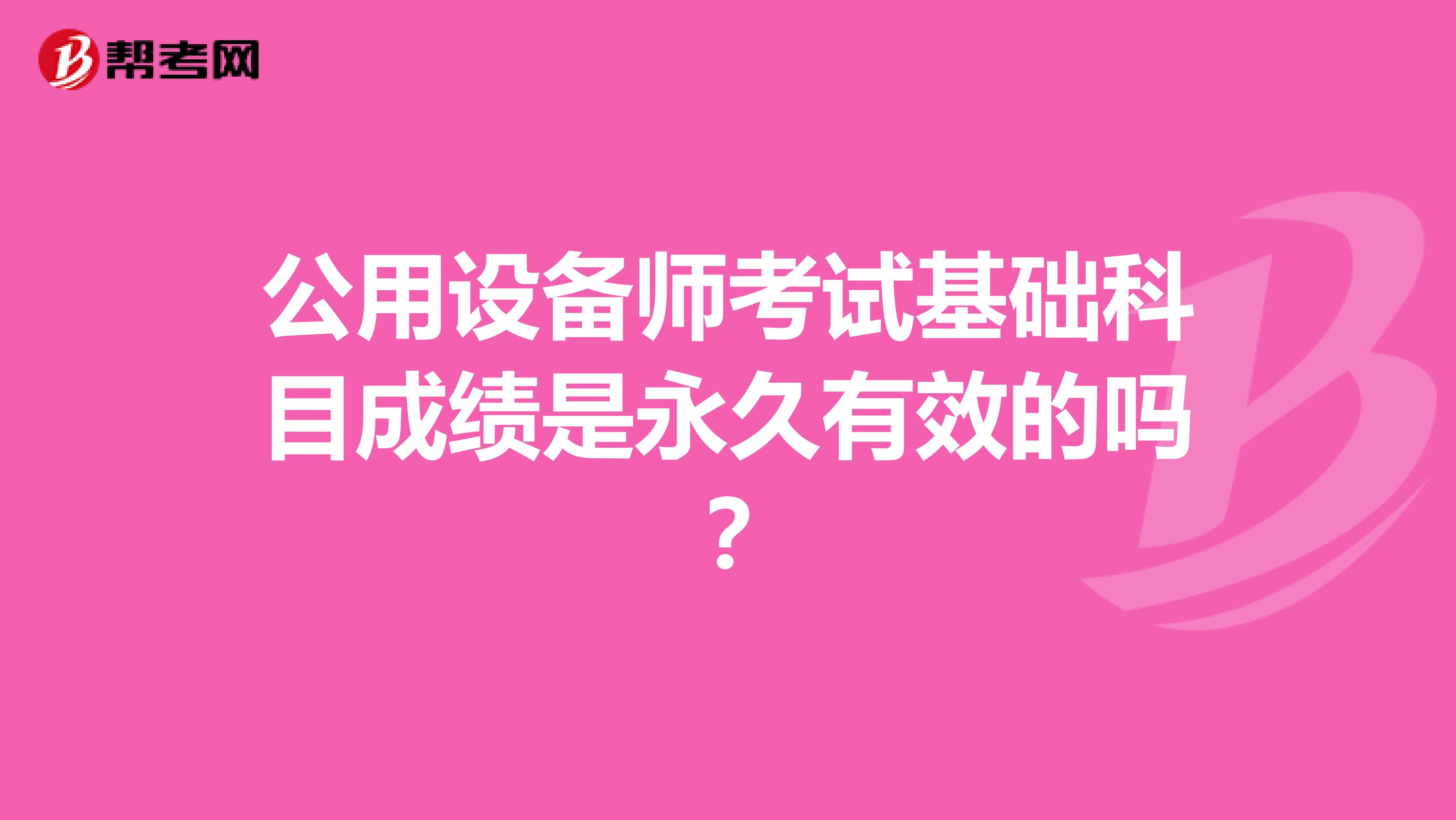 公用設(shè)備師考試基礎(chǔ)科目成績是永久有效的嗎？
