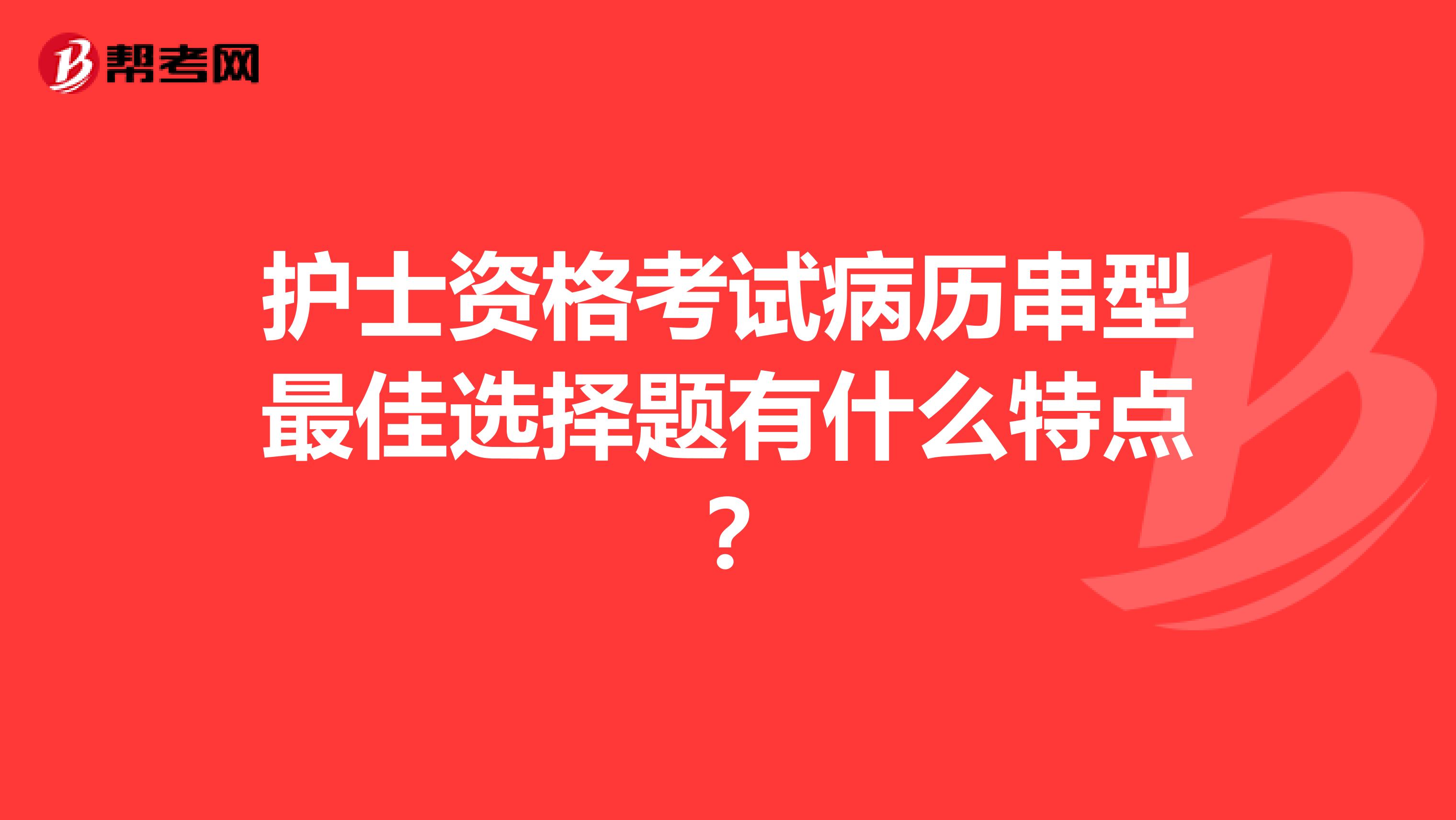 护士资格考试病历串型最佳选择题有什么特点?