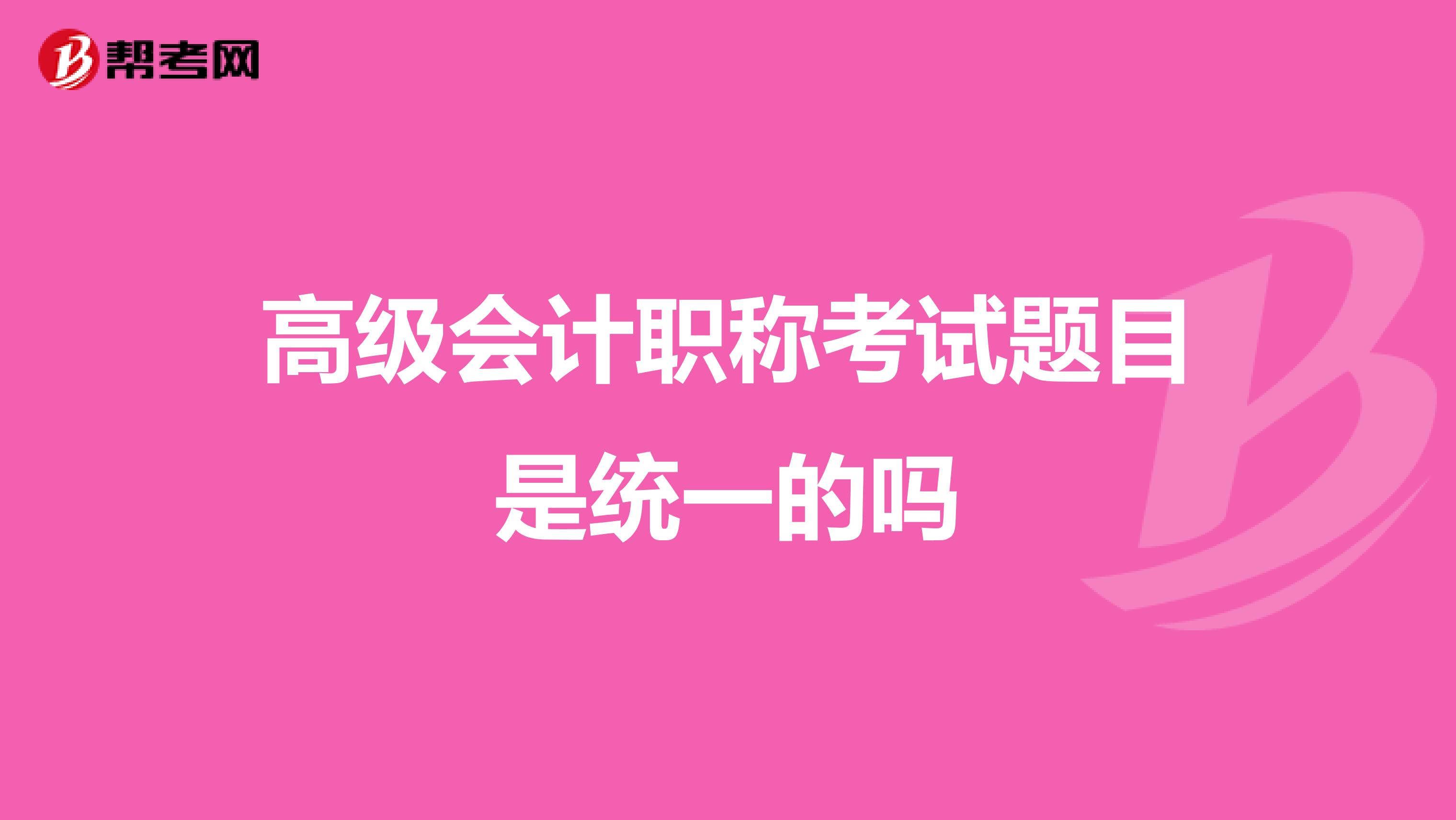 高级会计职称考试题目是统一的吗