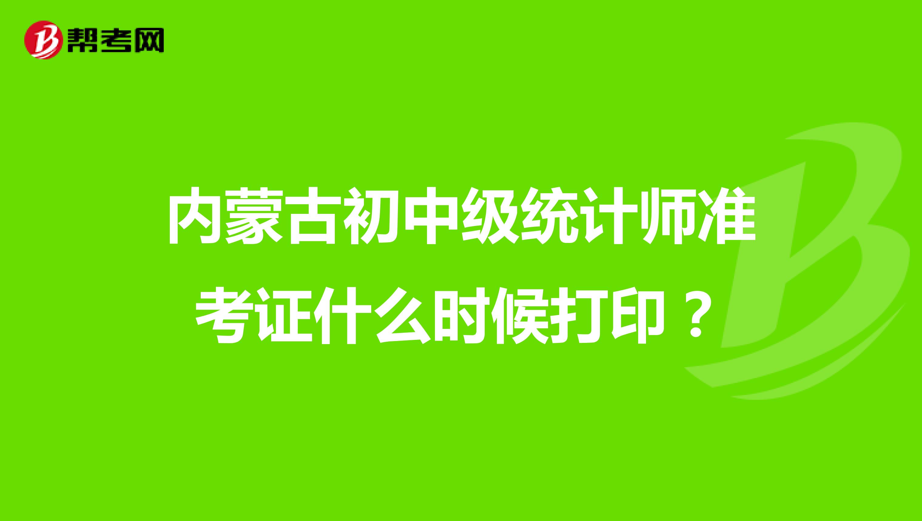 内蒙古初中级统计师准考证什么时候打印？