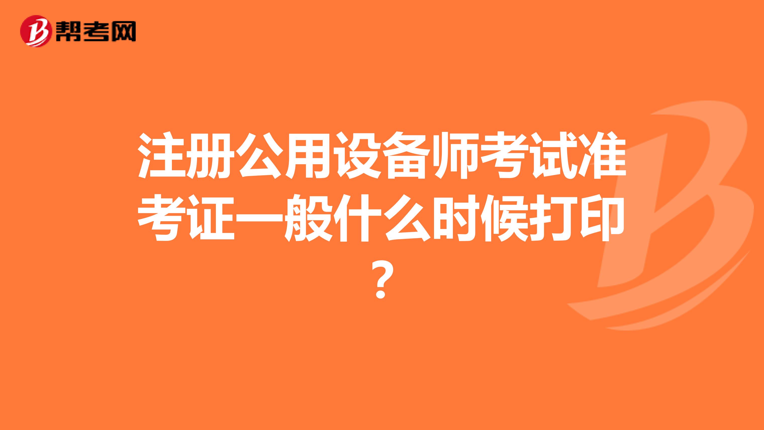 注冊(cè)公用設(shè)備師考試準(zhǔn)考證一般什么時(shí)候打印？