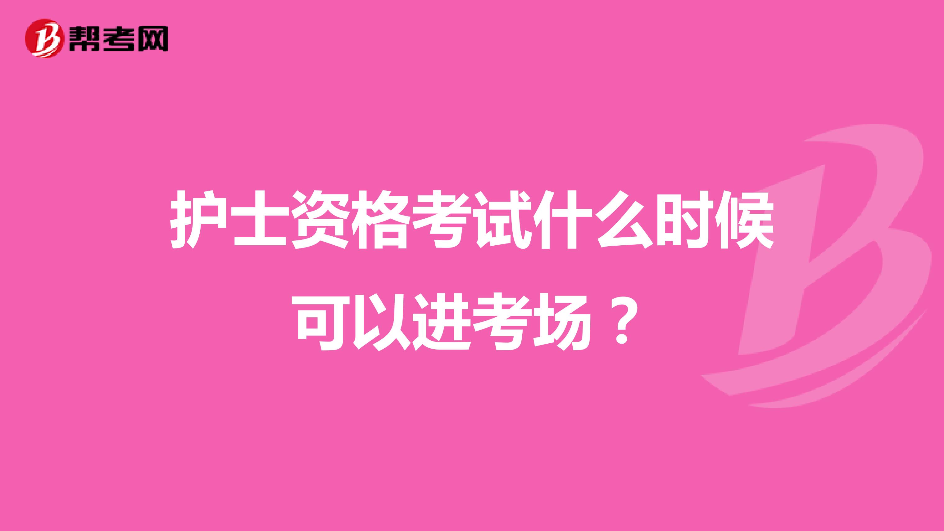 护士资格考试什么时候可以进考场？