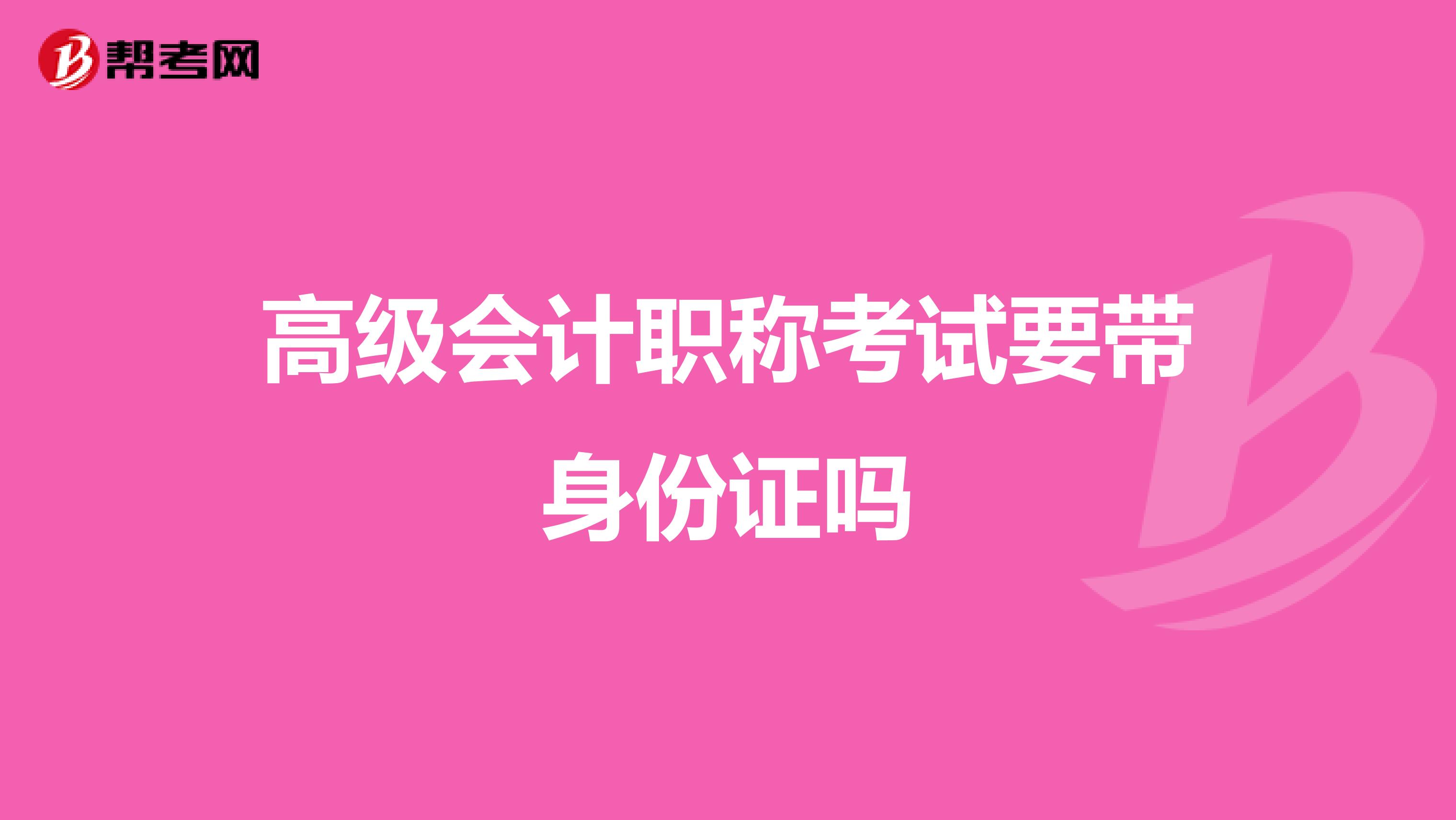 高级会计职称考试要带身份证吗