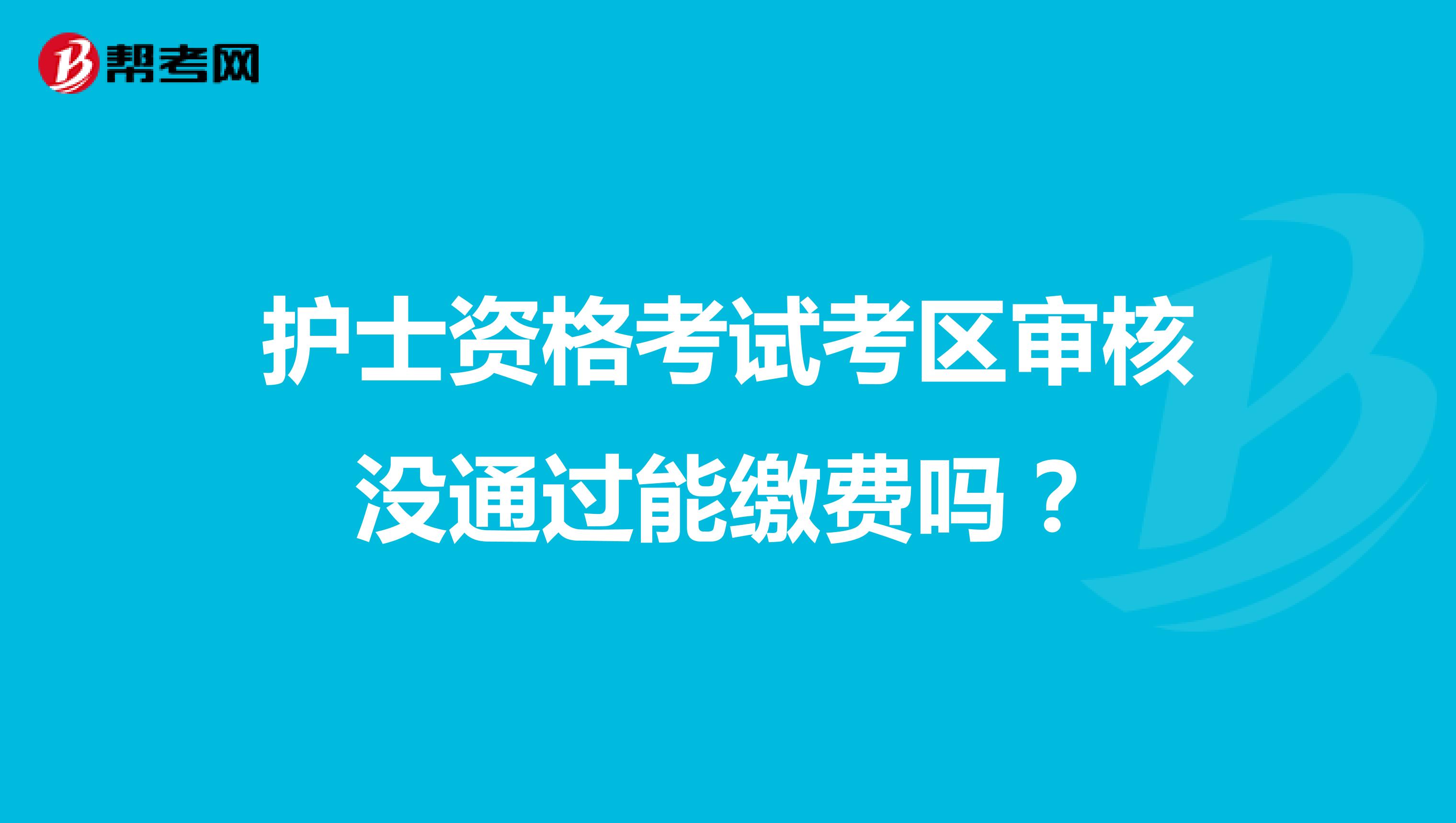 护士资格考试考区审核没通过能缴费吗?
