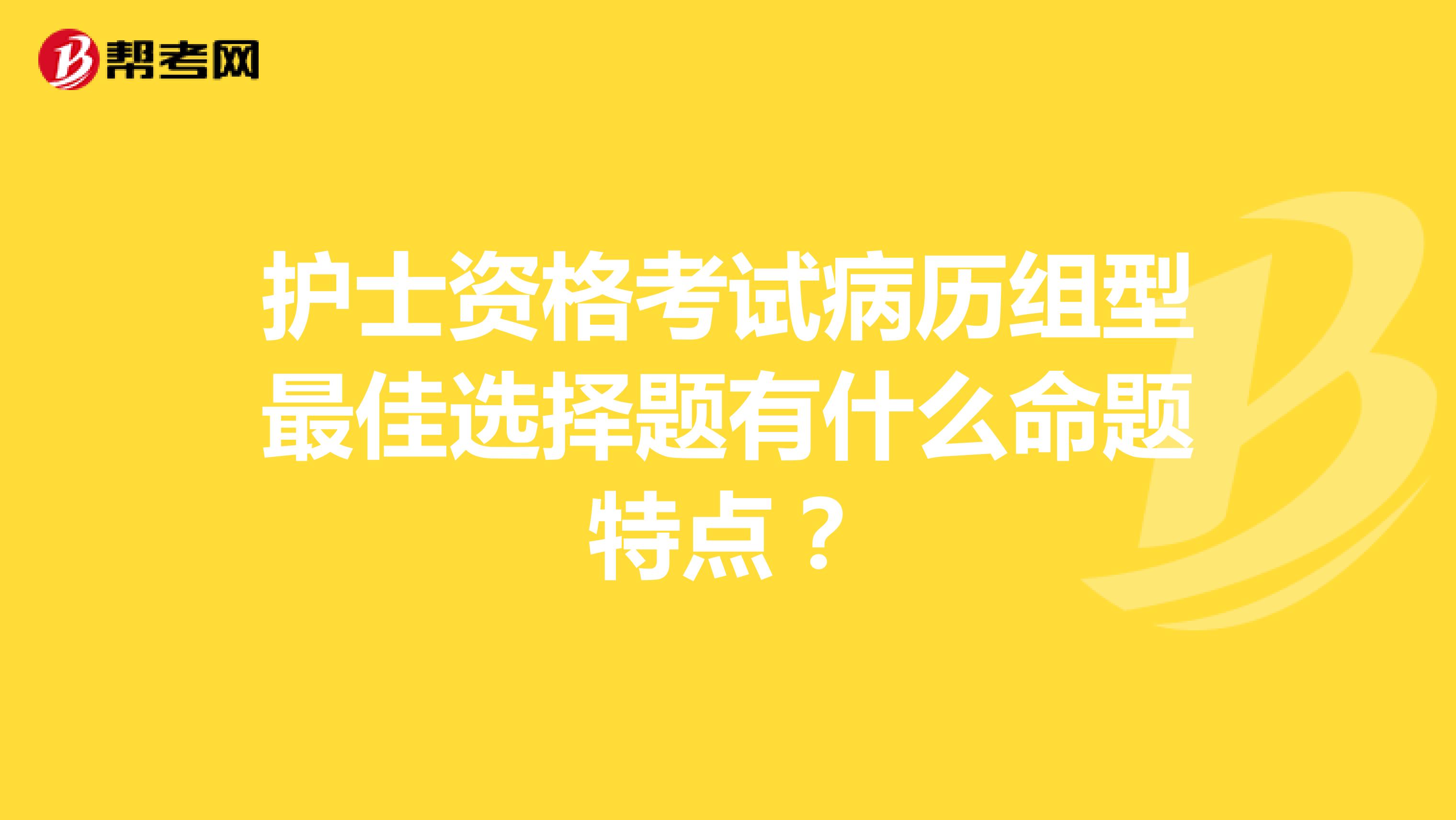 护士资格考试病历组型最佳选择题有什么命题特点?