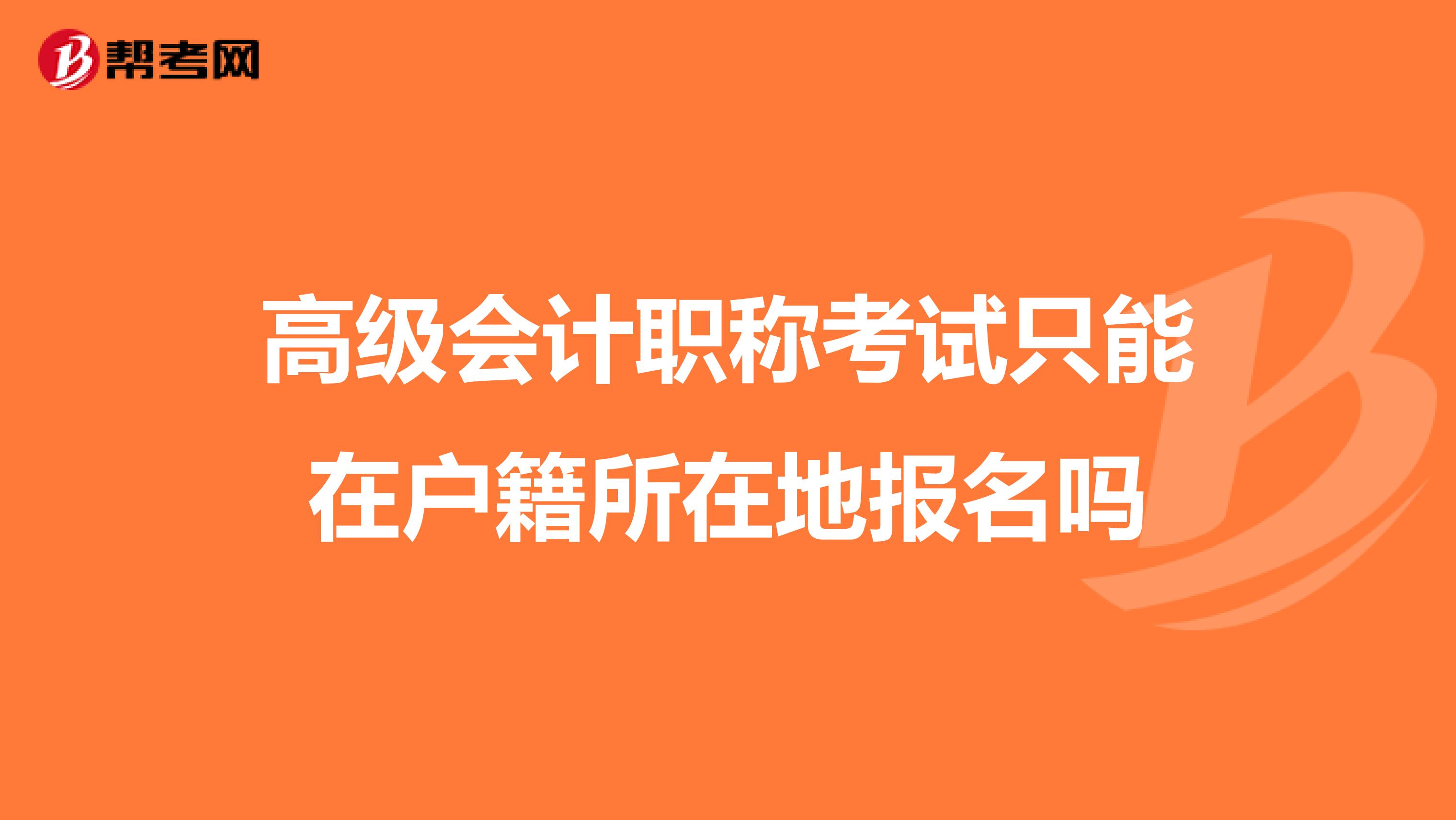 高级会计职称考试只能在户籍所在地报名吗