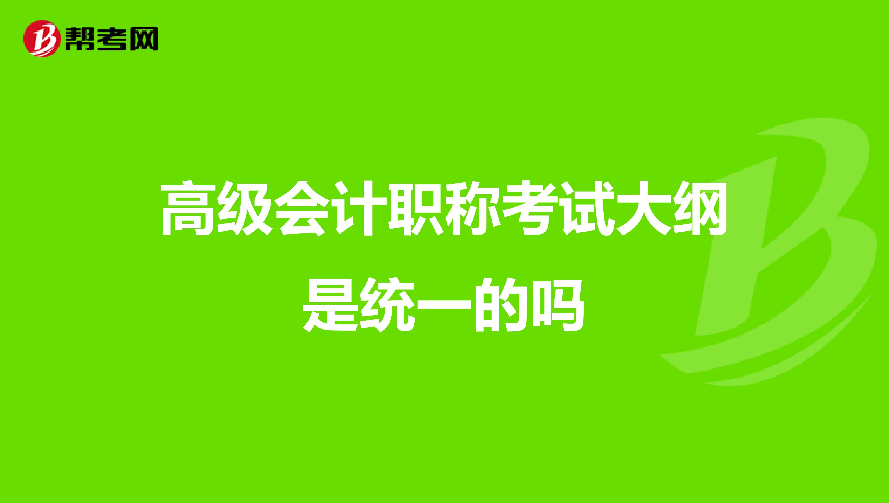 高級(jí)會(huì)計(jì)職稱考試大綱是統(tǒng)一的嗎