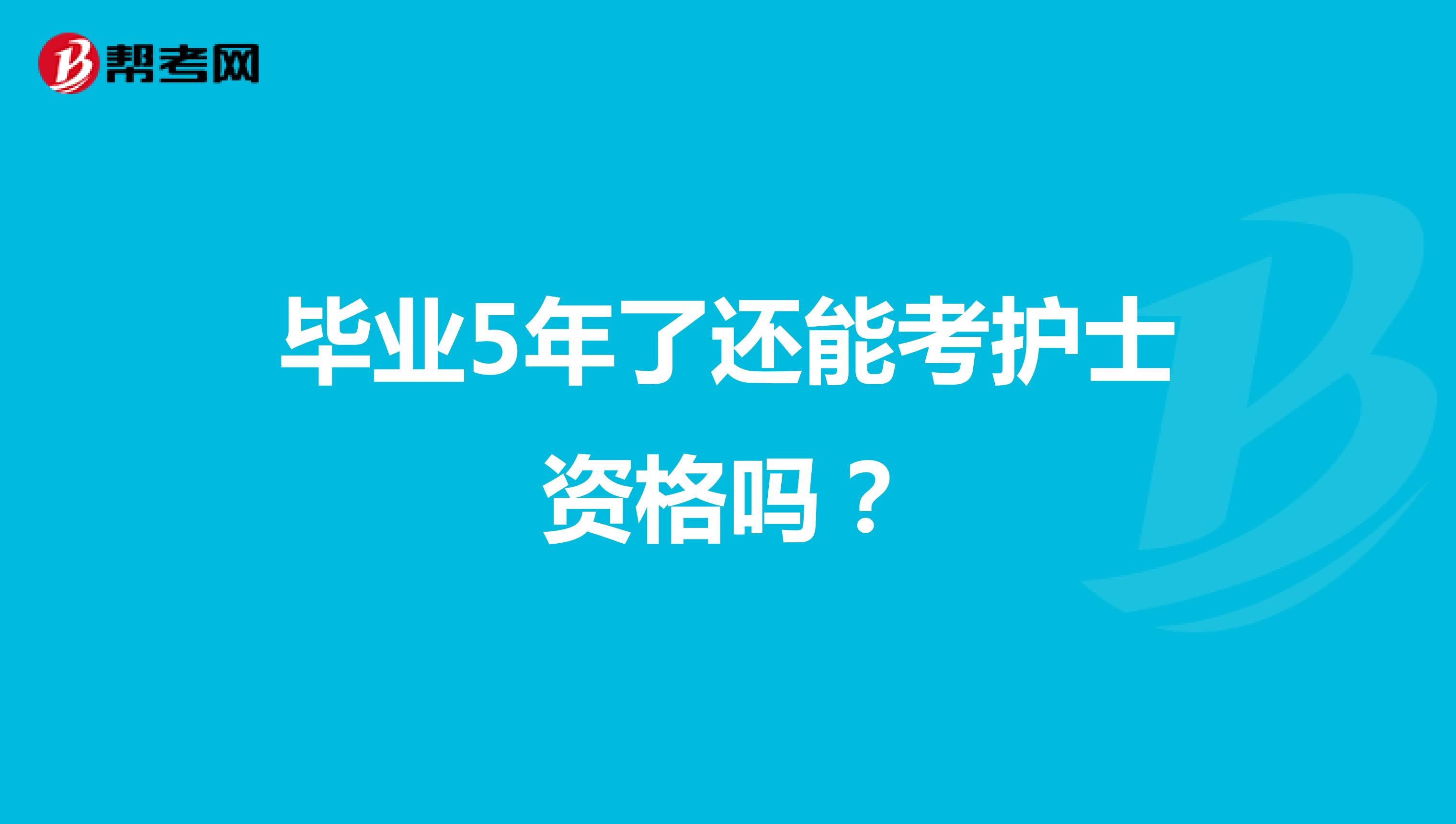 毕业5年了还能考护士资格吗？