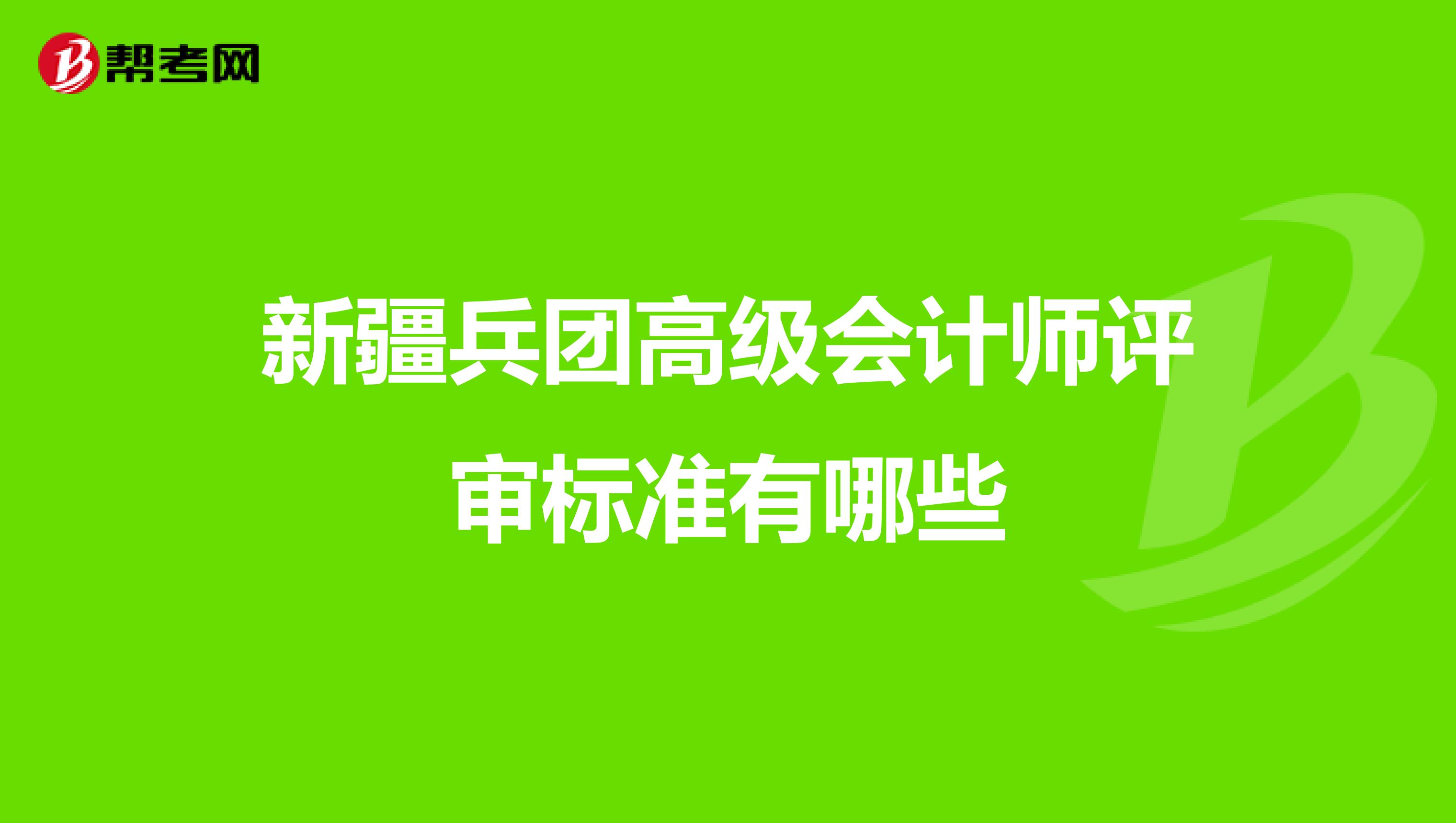 新疆兵团高级会计师评审标准有哪些