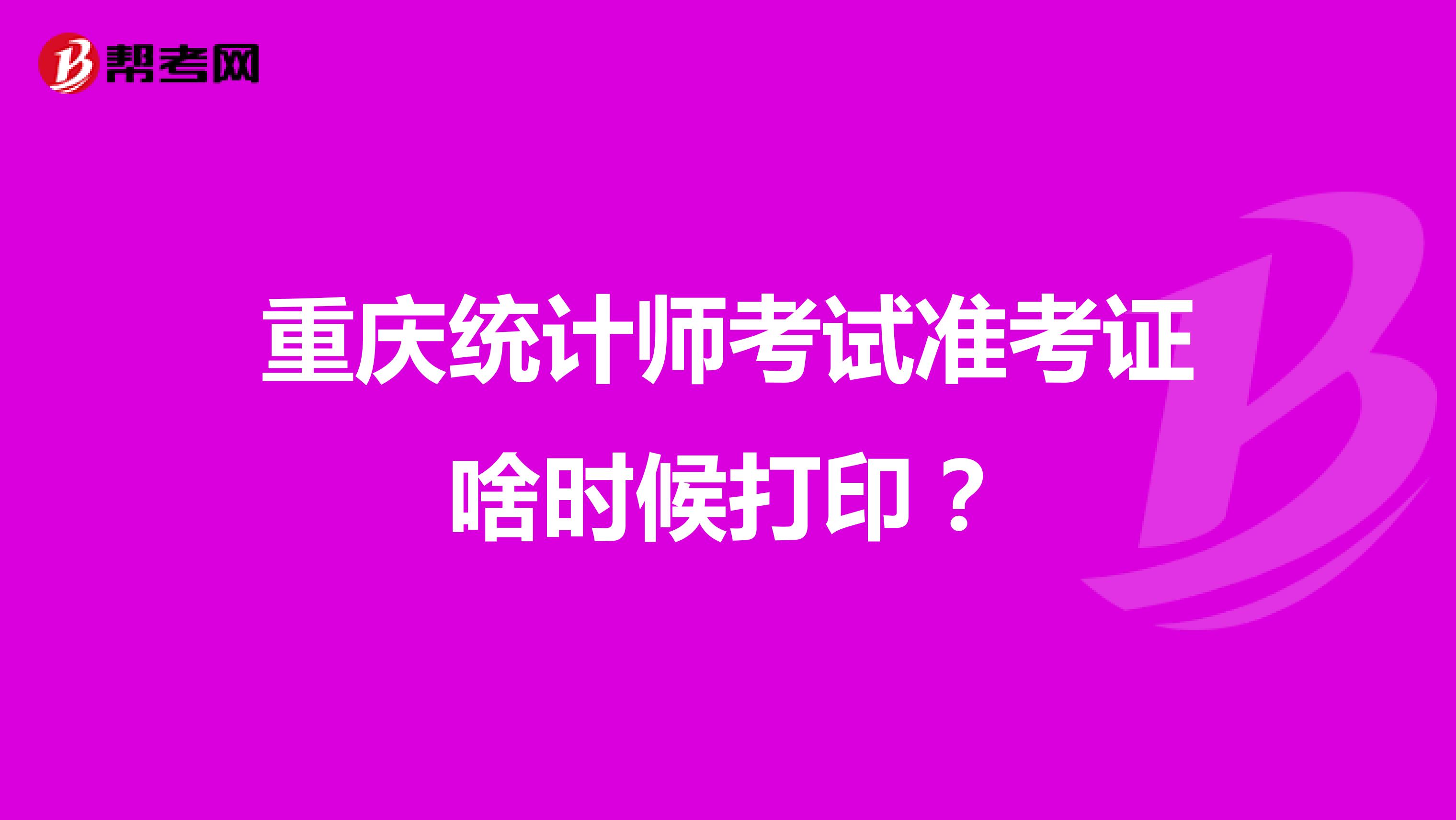 重庆统计师考试准考证啥时候打印?