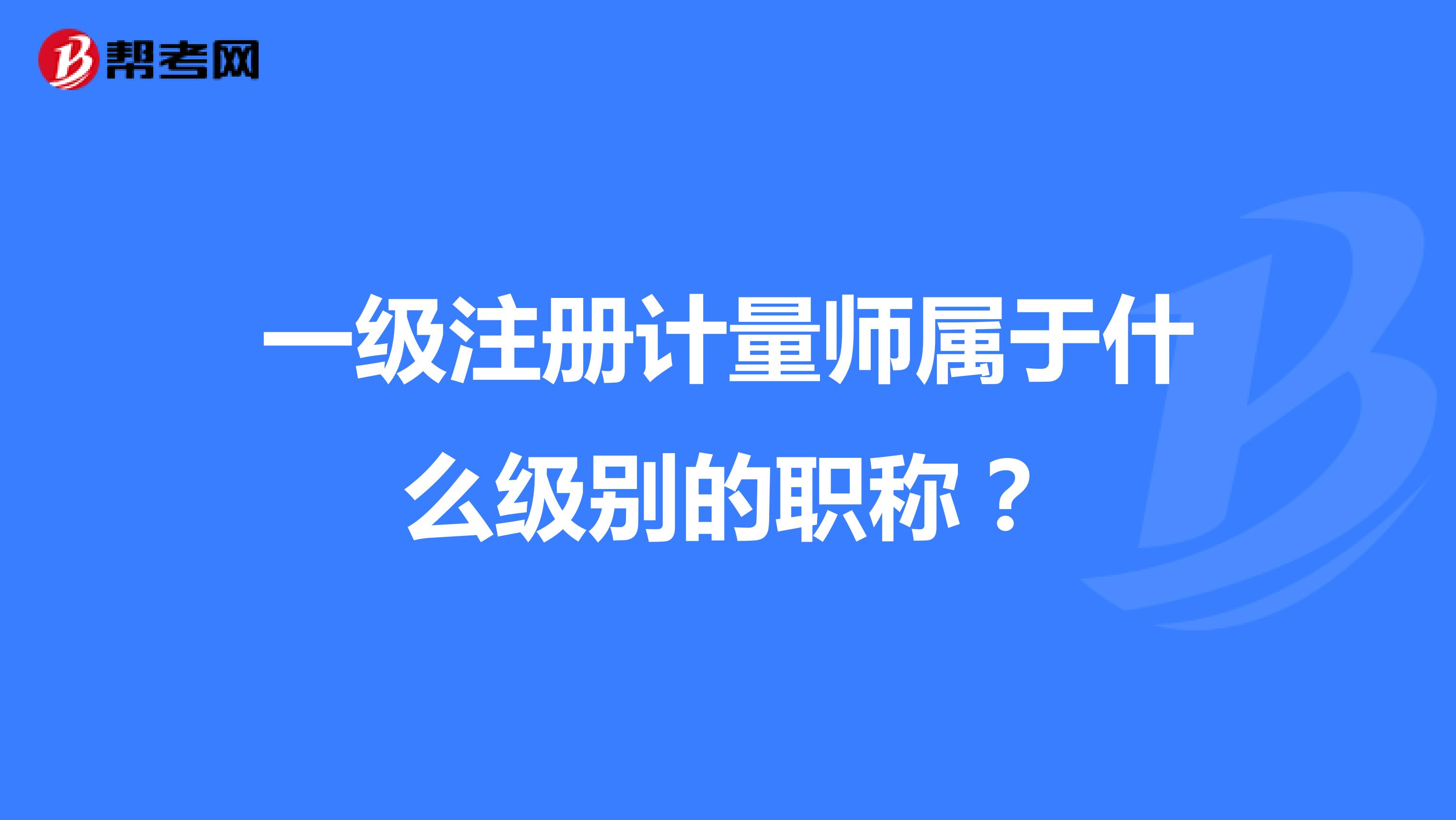一級注冊計量師屬于什么級別的職稱？