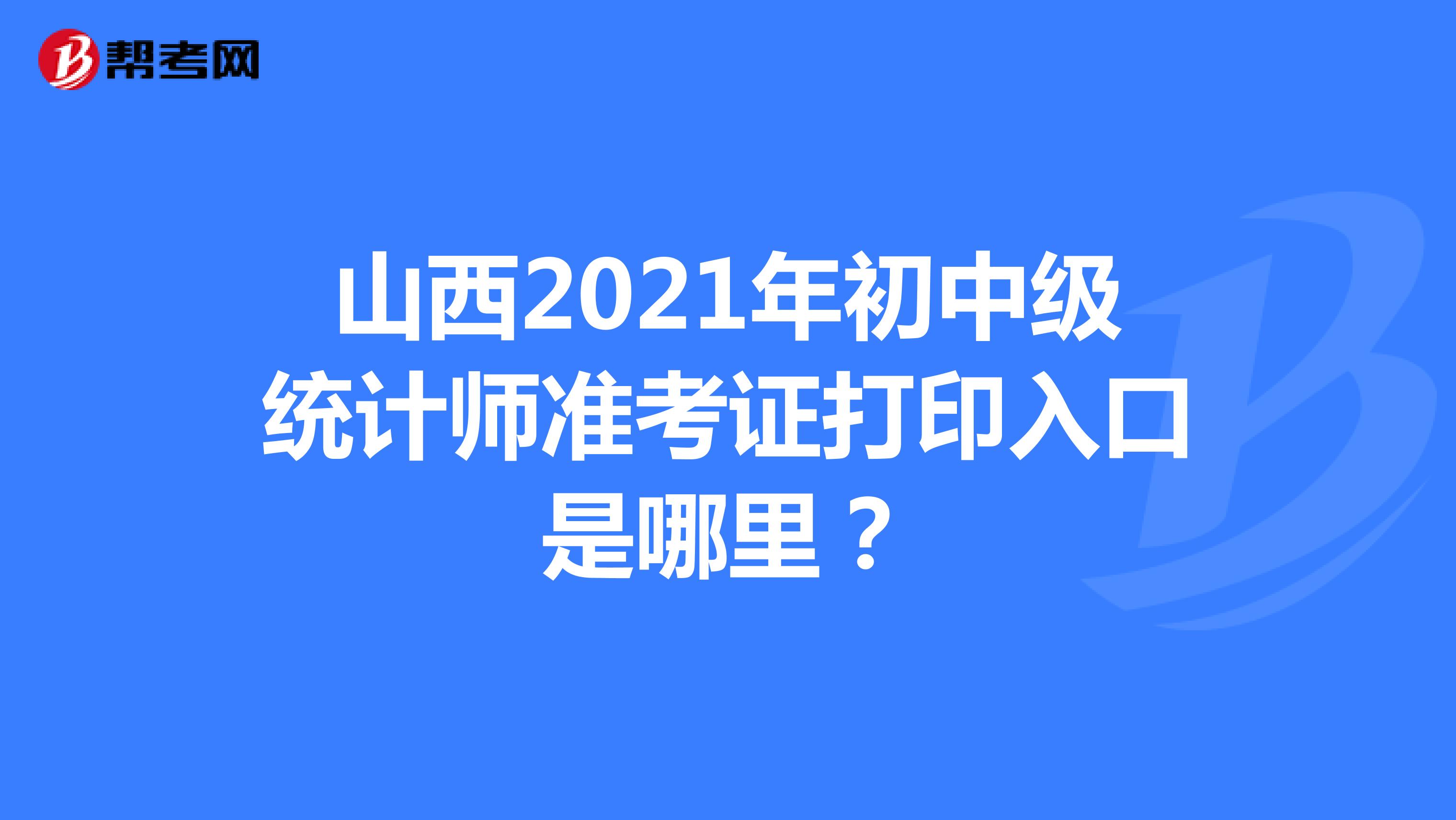山西2021年初中级统计师准考证打印入口是哪里？