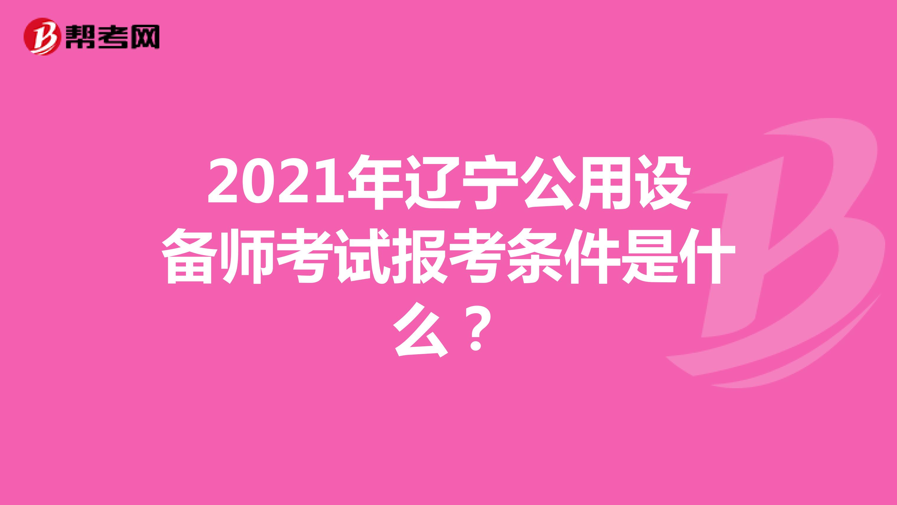 2021年辽宁公用设备师考试报考条件是什么?