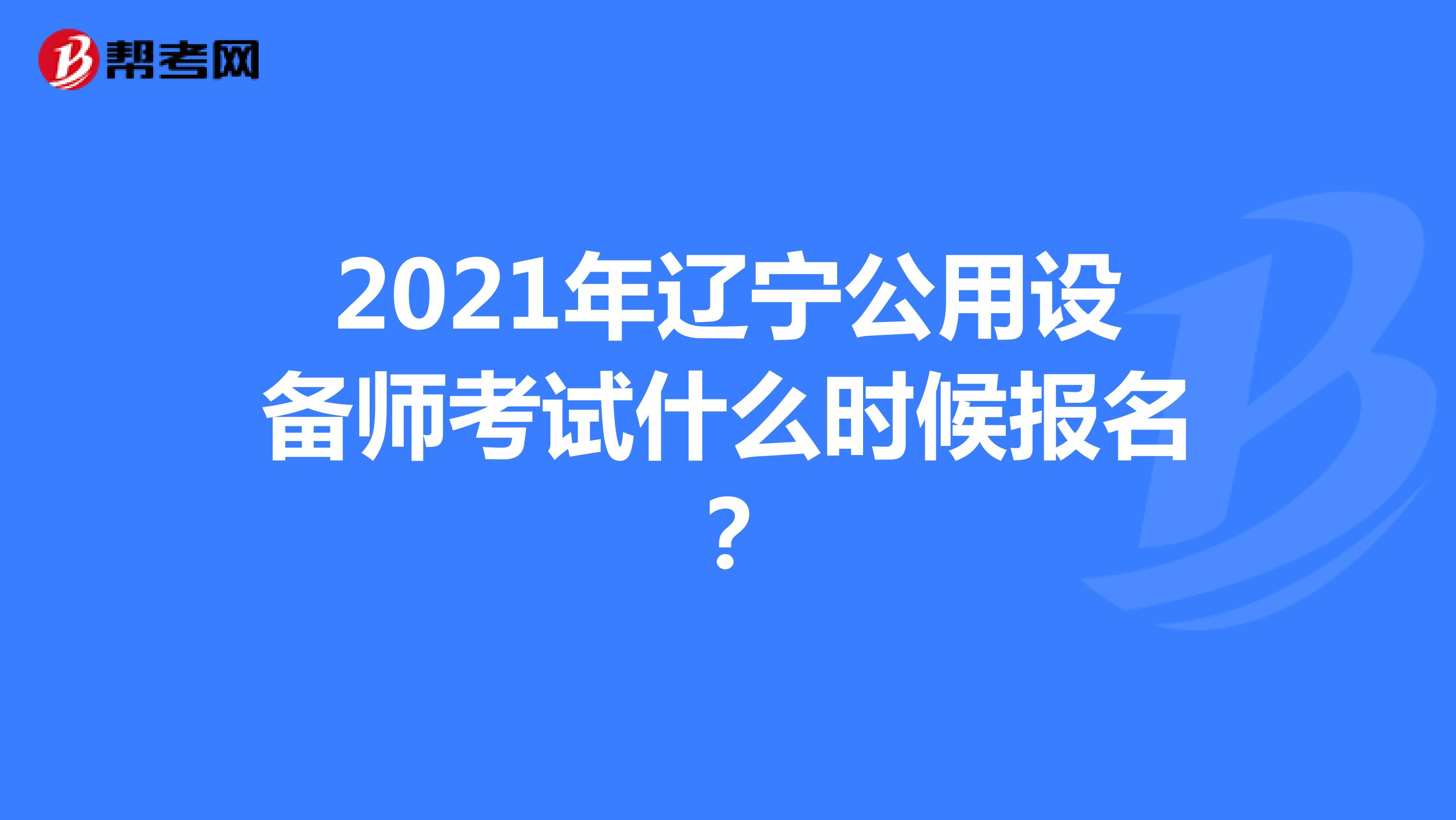 2021年辽宁公用设备师考试什么时候报名？